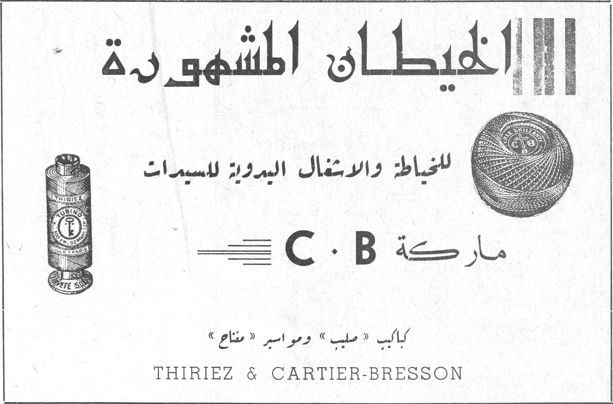 الخيطان المشهورة الخيطان المشهوره

الخيطان المشهورة

للخياطة والاشغال اليدوية للسيدات

ماركة C . B

بكاكيب « صليب » ومواسير « مفتاح »

THIRIEZ & CARTIER-BRESSON