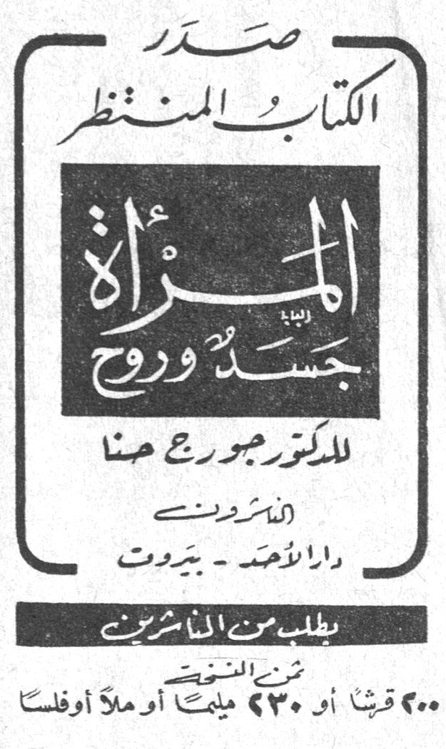 صدر الكتاب المنتظر المرأة جسد وروح للدكتور جورج حنا الناشرون دار الأحد - بيروت يطلب من الناشرين ثمن النسخة ٢٠٠ قرشاً أو ٢٣٠ مليماً أو ملّاً أو فلساً