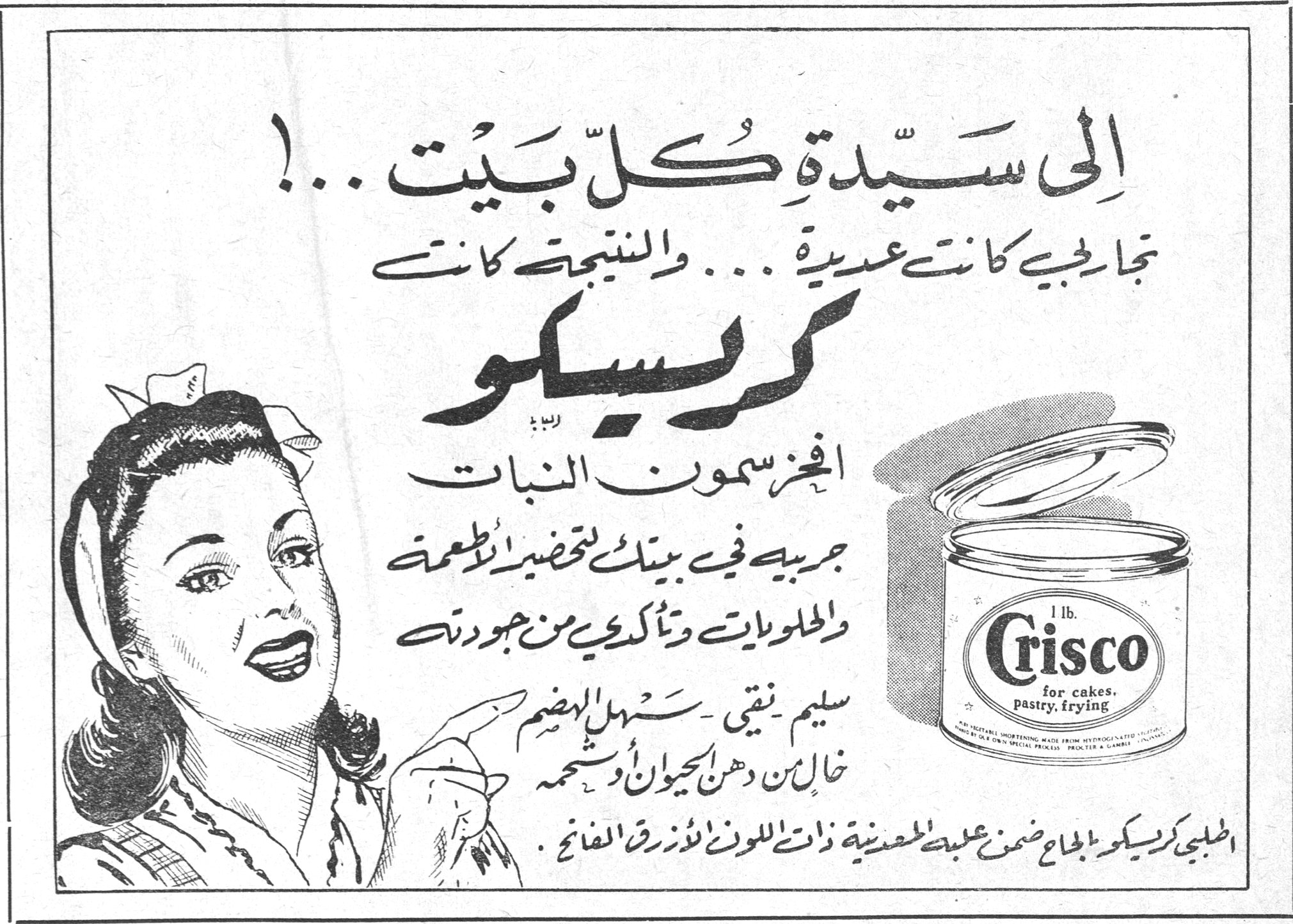 كريسكو الى سيدة كل بيت ...! تجاربي كانت عديدة ... والنتيجة كانت كريسكو افخر سمون النبات جربيه في بيتك لتحضير الاطعمة والحلويات وتأكدي من جودته سليم نقي - سهل الهضم خال من دهن الحيوان وشحمه اطلبي كريسكو الجاح ضمن علبة معدنية ذات اللون الازرق الفاتح Crisco 1 lb. for cakes, pastry, frying