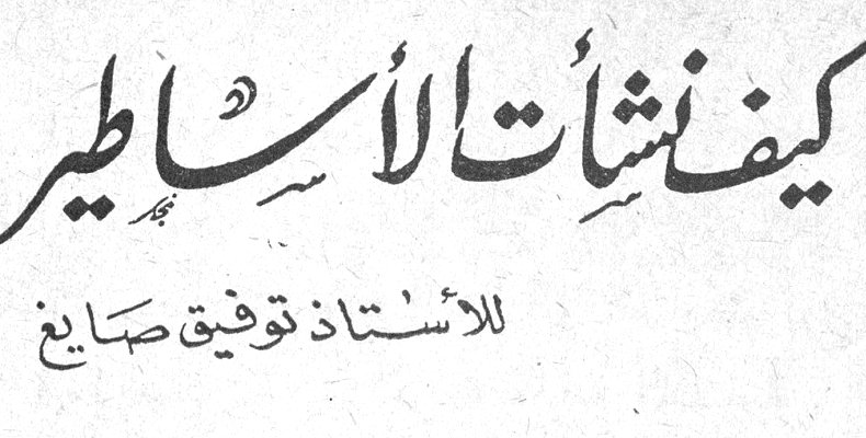 كيف نشأت الأساطير — الأستاذ توفيق صايغ
