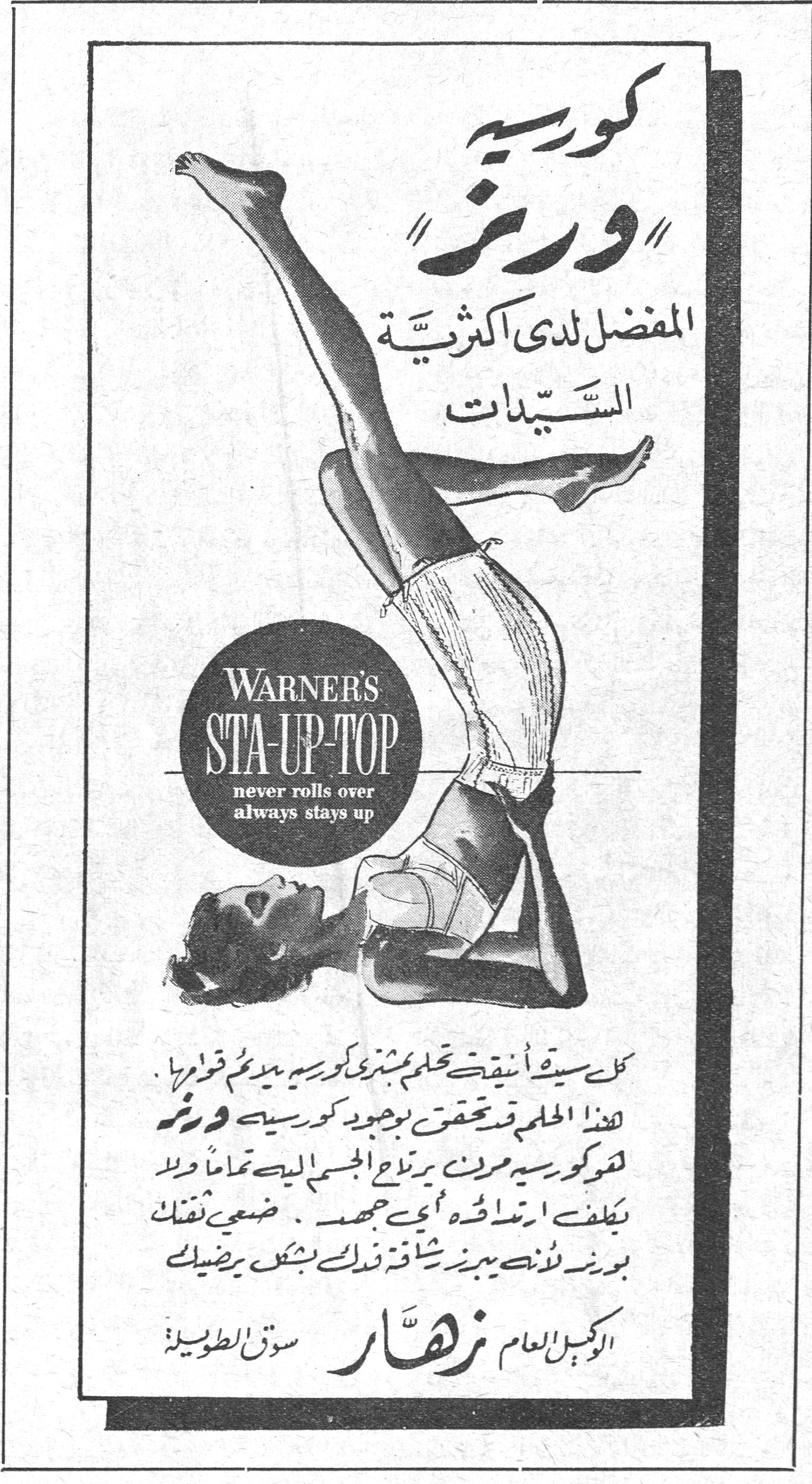 كورسيه "ورنر" المفضل لدى اكثرية السيّدات كورسيه "ورنر" المفضل لدى اكثرية السيّدات WARNER'S STA-UP-TOP never rolls over always stays up كل سيدة أنيقة تحلم بشراء كورسيه يلائم قوامها . هذا الحلم قد تحقق بوجود كورسيه ورنر فهو كورسيه مرن يرتاح الجسم اليه تماماً ولا يكلف ارتداؤه أي جهد . ضعي ثقتك بورنر لأنه يبرز رشاقة قدك بشكل يرضيك . الوكيل العام زهّار سوق الطويلة
