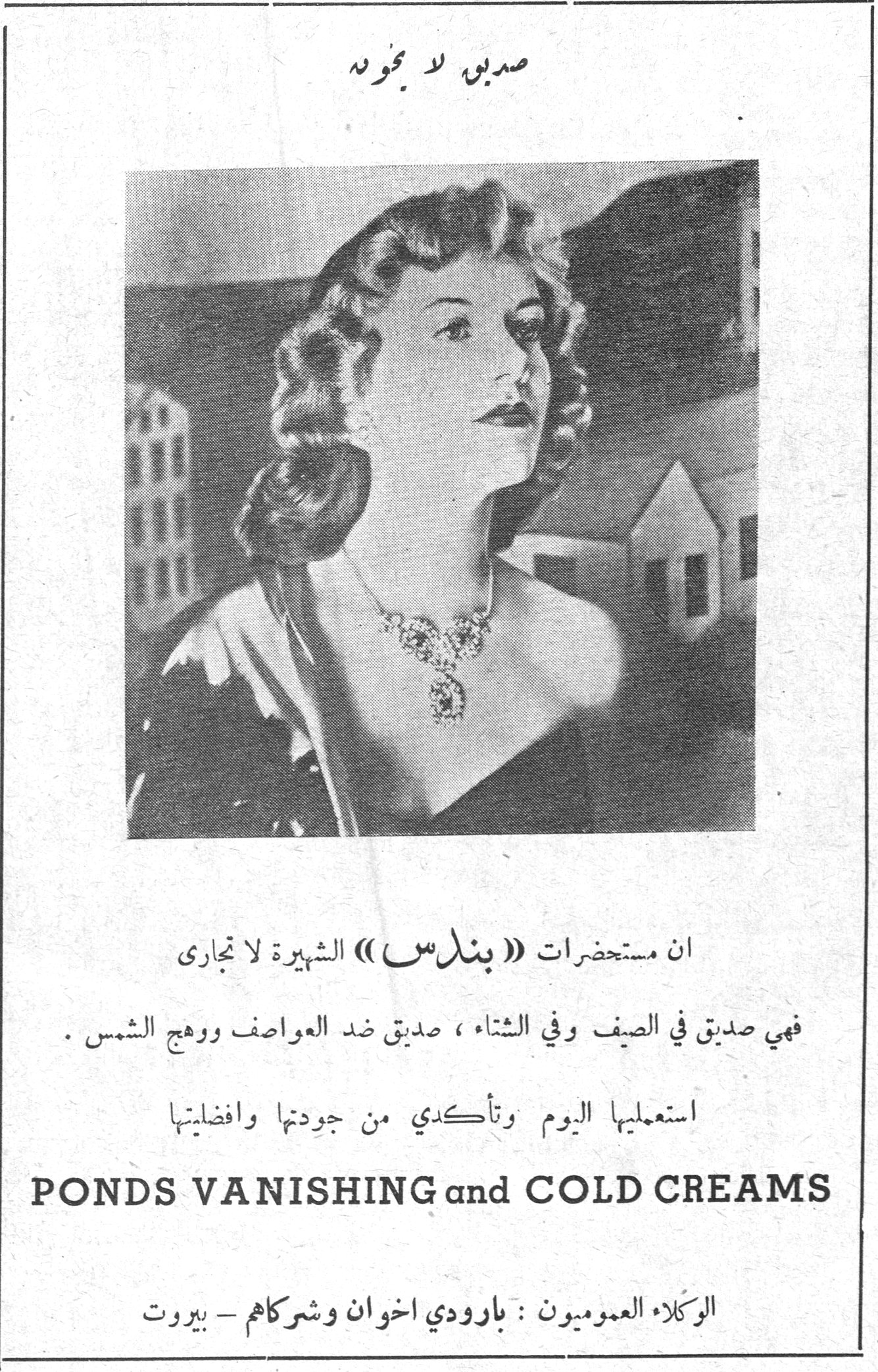 صديق لا يخون — ان مستحضرات « بنـدس » الشهيرة لا تجارى فهي صديق في الصيف وفي الشتاء ، صديق ضد العواصف ووهج الشمس . استعمليها اليوم وتأكدي من جودتها وافضليتها PONDS VANISHING and COLD CREAMS الوكلاء العموميون : بارودي اخوان وشركاهم - بيروت