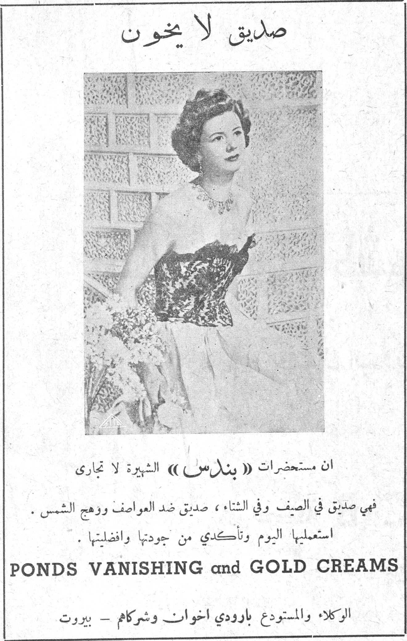 صديق لا يخون — ان مستحضرات « بندس » الشهيرة لا تجارى. فهي صديق في الصيف وفي الشتاء ، صديق ضد العواصف ووهج الشمس . استعمليها اليوم وتأكدي من جودتها وافضليتها . PONDS VANISHING and GOLD CREAMS — الوكلاء والمستودع بارودي اخوان وشركاهم - بيروت