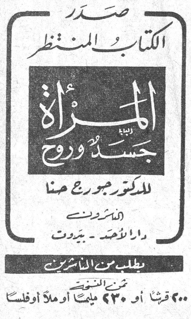 صدر الكتاب المنتظر المرأة جسد وروح للدكتور جورج حنا الناشرون دار الاحد - بيروت يطلب من الناشرين ثمن النسخة ٥٠٠ قرشاً أو ٢٣٠ مليماً أو ملاً أو فلساً