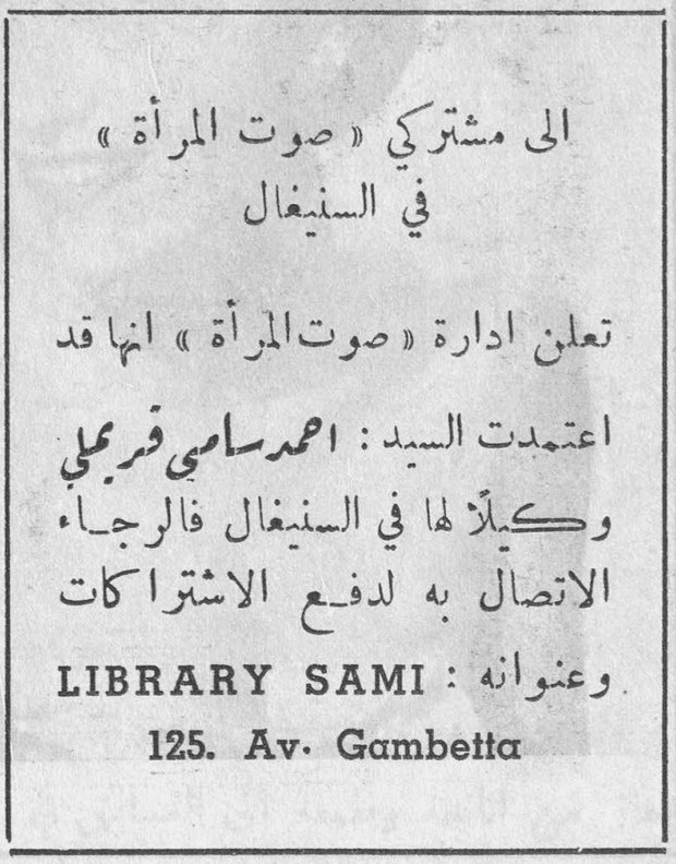 الى مشتركي «صوت المرأة» في السنغال تعلن ادارة «صوت المرأة» انها قد اعتمدت السيد : احمد سامي قرملي وكيلاً لها في السنغال فالرجاء الاتصال به لدفع الاشتراكات وعنوانه : LIBRARY SAMI 125. Av. Gambetta مشتركي صوت السنغال
