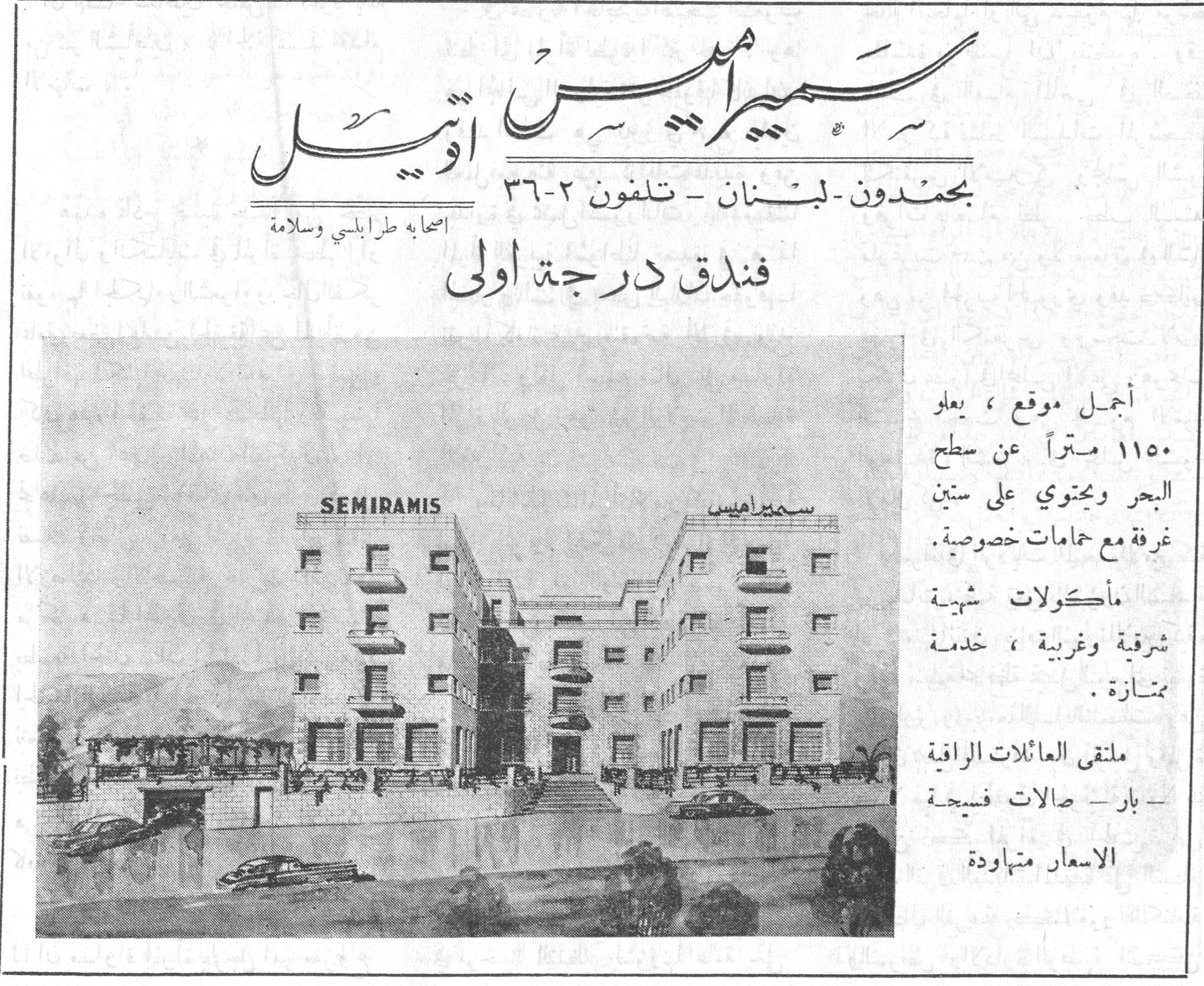 سميراميس أوتيل - فندق درجة أولى سميراميس أوتيل بحمدون - لبنان - تلفون ٢-٣٦ اصحابه طرابلسي وسلامة فندق درجة أولى SEMIRAMIS سميراميس أجمل موقع ، يعلو ١١٥٠ متراً عن سطح البحر ويحتوي على ستين غرفة مع حمامات خصوصية . مأكولات شهية شرقية وغربية ، خدمة ممتازة . ملتقى العائلات الراقية - بار - صالات فسيحة الاسعار متهاودة