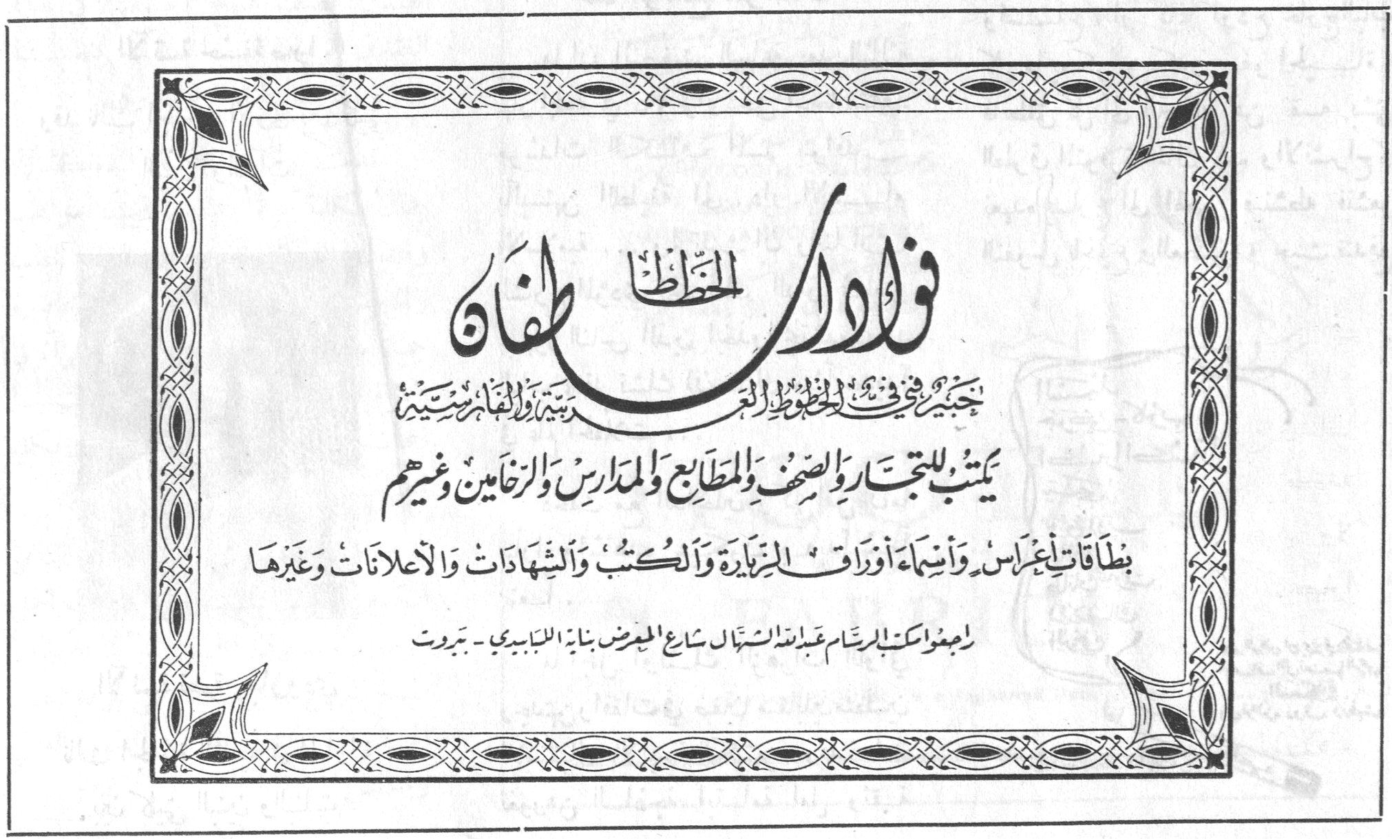 نداكو طفان نداكو طفان نداكو طفان الخطاط خبير في فن الخطوط العربية والفارسية يكتب للتجار والصحف والمطابع والمدارس والزخّامين وغيرهم بطاقات أعراس وأسماء أوراق تجارية والكتب والشهادات والاعلانات وغيرها راجعوا مكتب الرسام عبد الله الشمال شارع المعرض بناية اليابيري - بيروت
