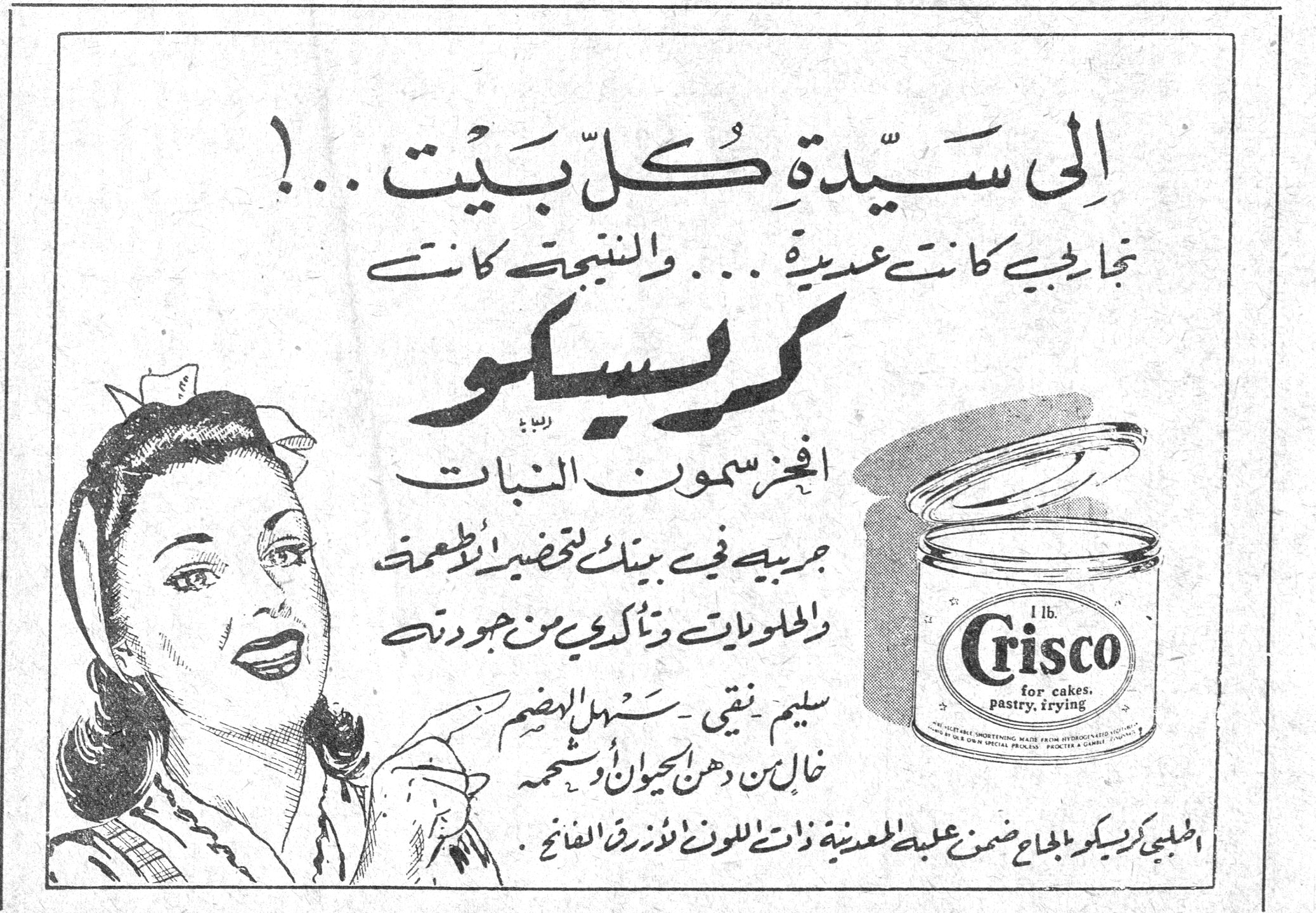 كريسكو الى سيدةِ كلّ بَيْت !.. تجاربي كانت عديدة ... والنتيجة كانت كريسكو افخر سمون النبات جربيه في بيتك لتحضير الاطعمة والحلويات وتأكدي من جودته سليم - نقي - سهل الهضم خالٍ من دهن الحيوان أو شحمه اطلبي كريسكو بإلحاح ضمن علبة معدنية ذات اللون الأزرق الفاتح . Crisco 1 lb. for cakes, pastry, frying