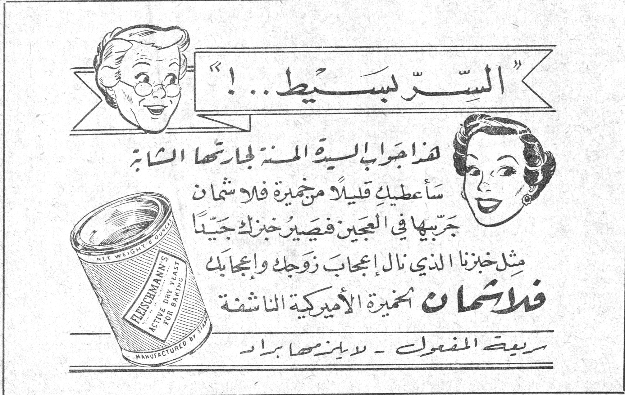 فلايشمان - خميرة اميركية ناشفة — السرّ بسيط...! هذا جواب السيدة المنة لجارتها الشابة سأعطيك قليلاً من خميرة فلايشمان جربيها في العجين فيصير خبزك جيداً مثل خبزنا الذي نال إعجاب زوجك وإعجابك فلايشمان لخميرة الاميركية الناشفة ربيعة المفعول - لا يتغير أبداً FLEISCHMANN'S ACTIVE DRY YEAST FOR BAKING