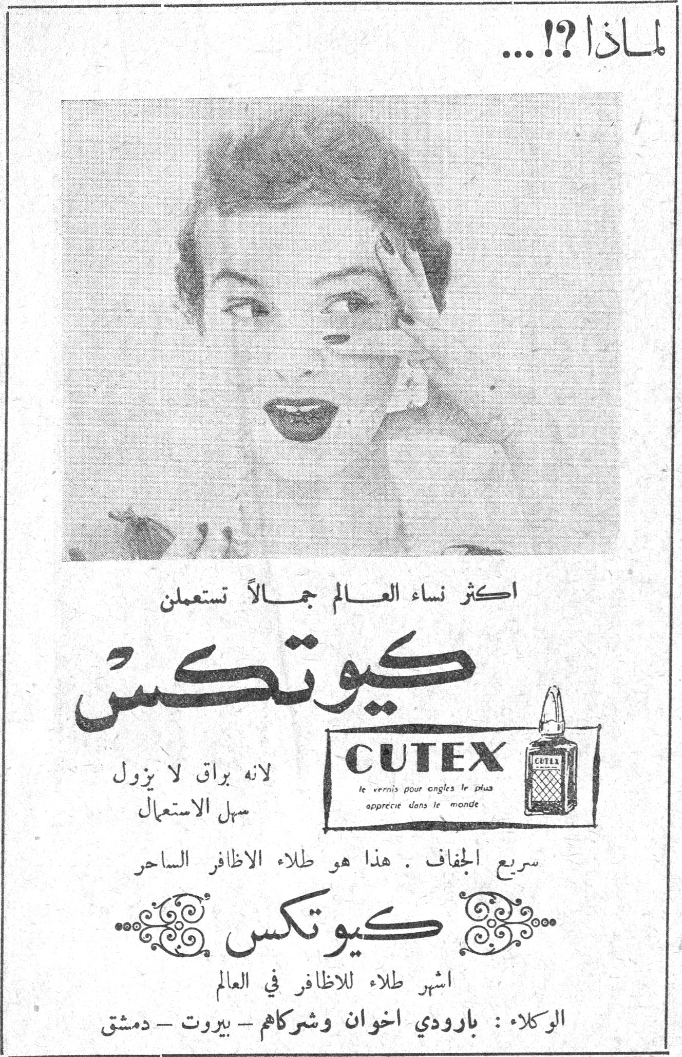 كيوتكس CUTEX لماذا !؟ ... اكثر نساء العـالم جمـالاً تستعملن كيوتكس لانه براق لا يزول سهل الاستعمال CUTEX le vernis pour ongles le plus apprécié dans le monde سريع الجفاف . هذا هو طلاء الاظافر الساحر كيوتكس اشهر طلاء للاظافر في العالم الوكلاء : بارودي اخوان وشركاهم - بيروت - دمشق