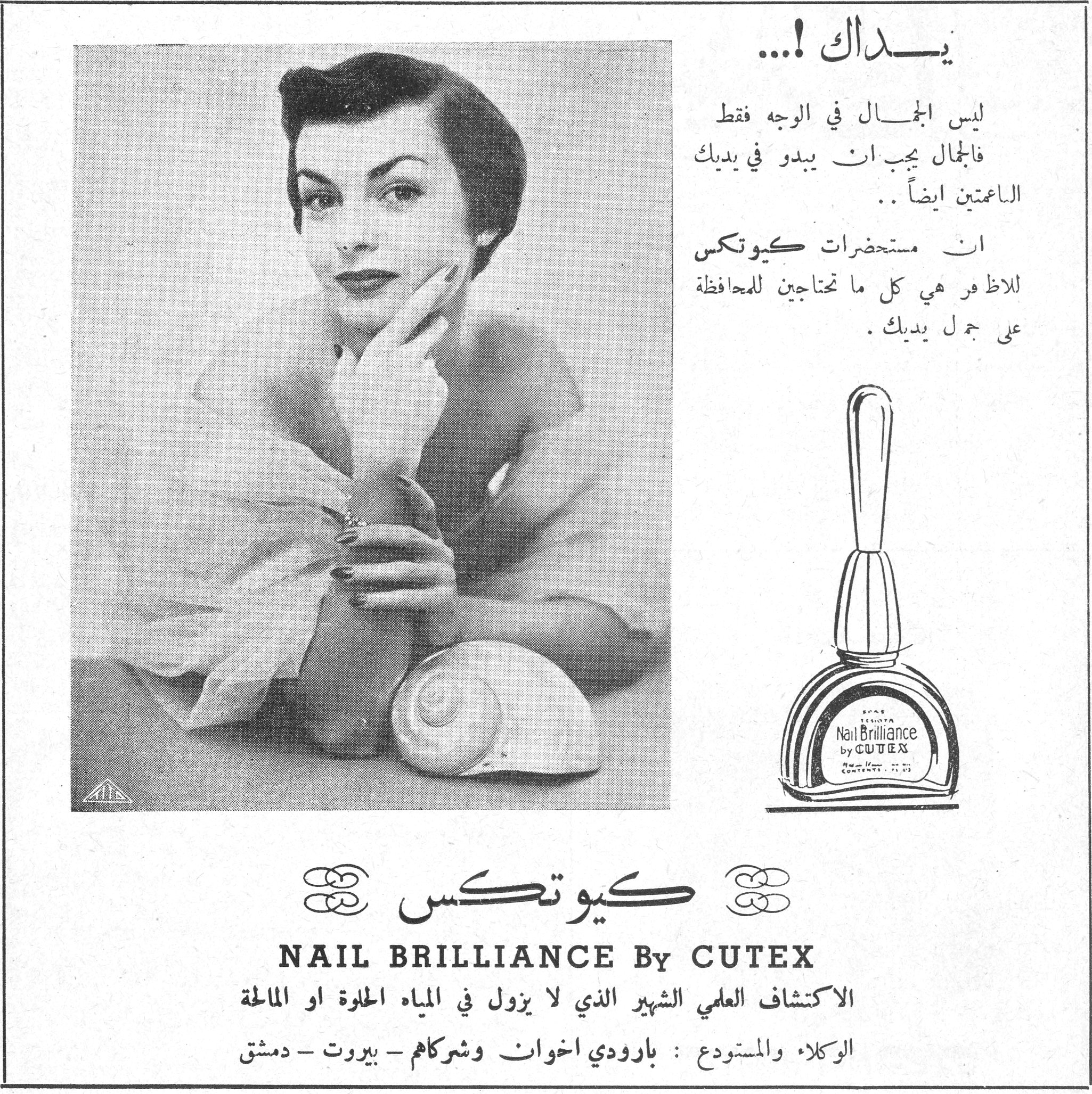 كيوتكس - NAIL BRILLIANCE By CUTEX يداك !... ليس الجمال في الوجه فقط فالجمال يجب ان يبدو في يديك الناعمتين ايضاً .. ان مستحضرات كيوتكس للاظافر هي كل ما تحتاجين للمحافظة على جمال يديك . كيوتكس NAIL BRILLIANCE By CUTEX الاكتشاف العلمي الشهير الذي لا يزول في المياه الحلوة او المالحة الوكلاء والمستودع : بارودي اخوان وشركاهم - بيروت - دمشق