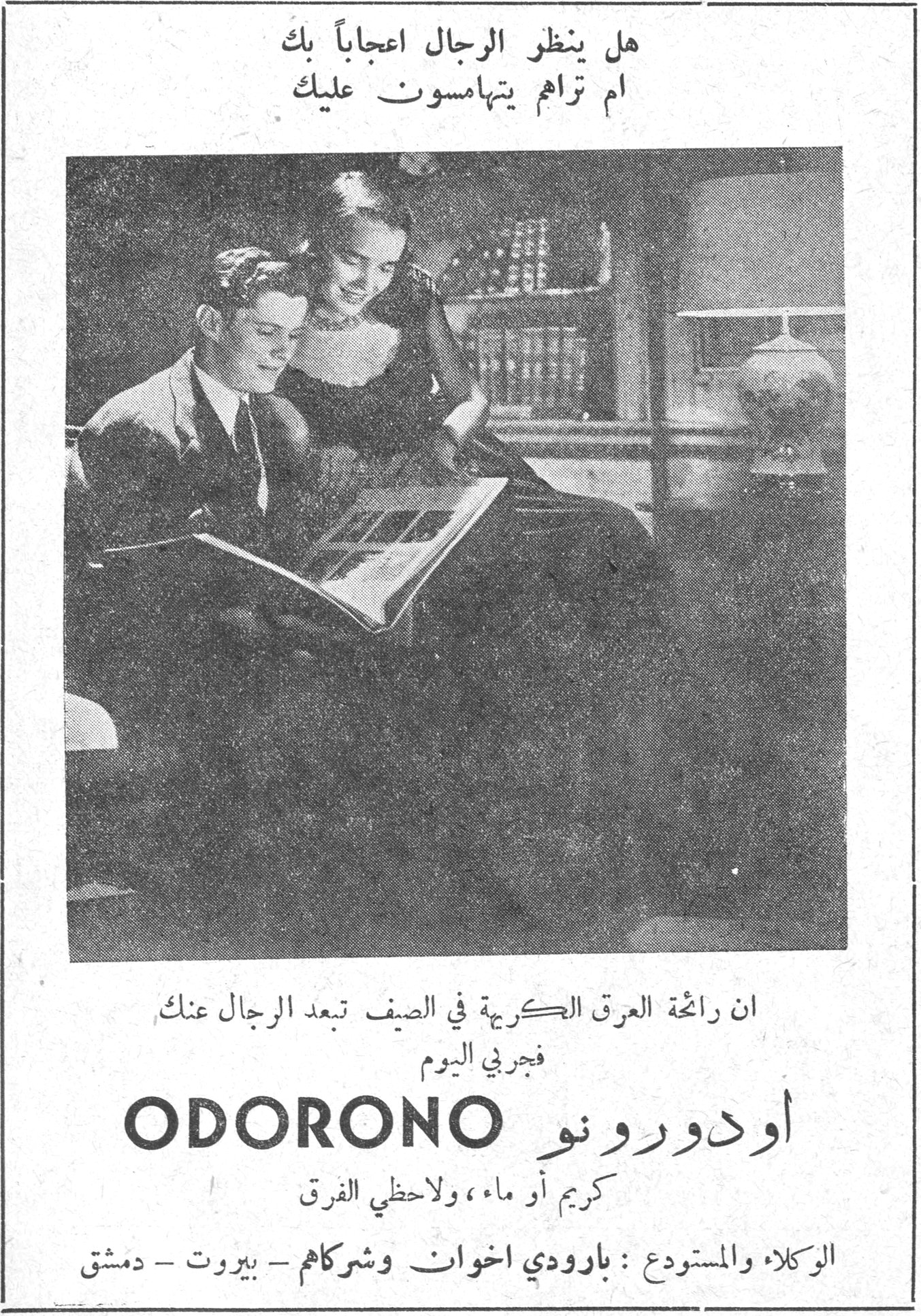 هل ينظر الرجال اعجاباً بك ام تراهم يتهامسون عليك ان رائحة العرق الكريهة في الصيف تبعد الرجال عنك فجربي اليوم ODORONO أودورونو اودورونو كريم أو ماء ، ولاحظي الفرق الوكلاء والمستودع : بارودي اخوان وشركاهم - بيروت - دمشق