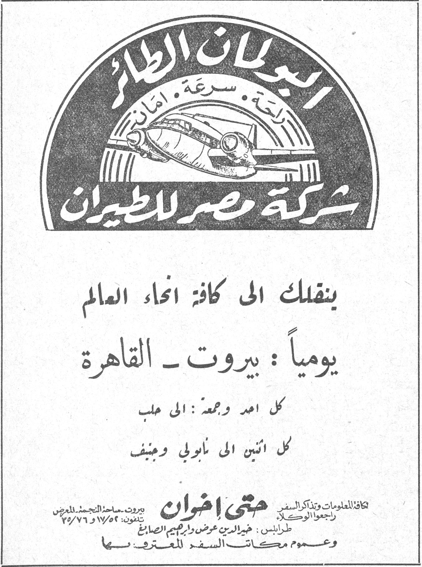 شركة مصر للطيران — العجلان الطائر — راحة . سرعة . امان — شركة مصر للطيران — ينقلك الى كافة انحاء العالم — يومياً : بيروت - القاهرة — كل احد وجمعة : الى حلب — كل اثنين الى نابولي وجنيف — حتى اخوان — كافة المعلومات وتذاكر السفر راجعوا الوكلاء — بيروت - ساحة التجمد المعرض — تلفون: ١٧/٥٢ و ٧٦/٧٥ — طرابلس : خير الدين عوض وابراهيم الصايغ — وعموم مكاتب السفر المعترف بها