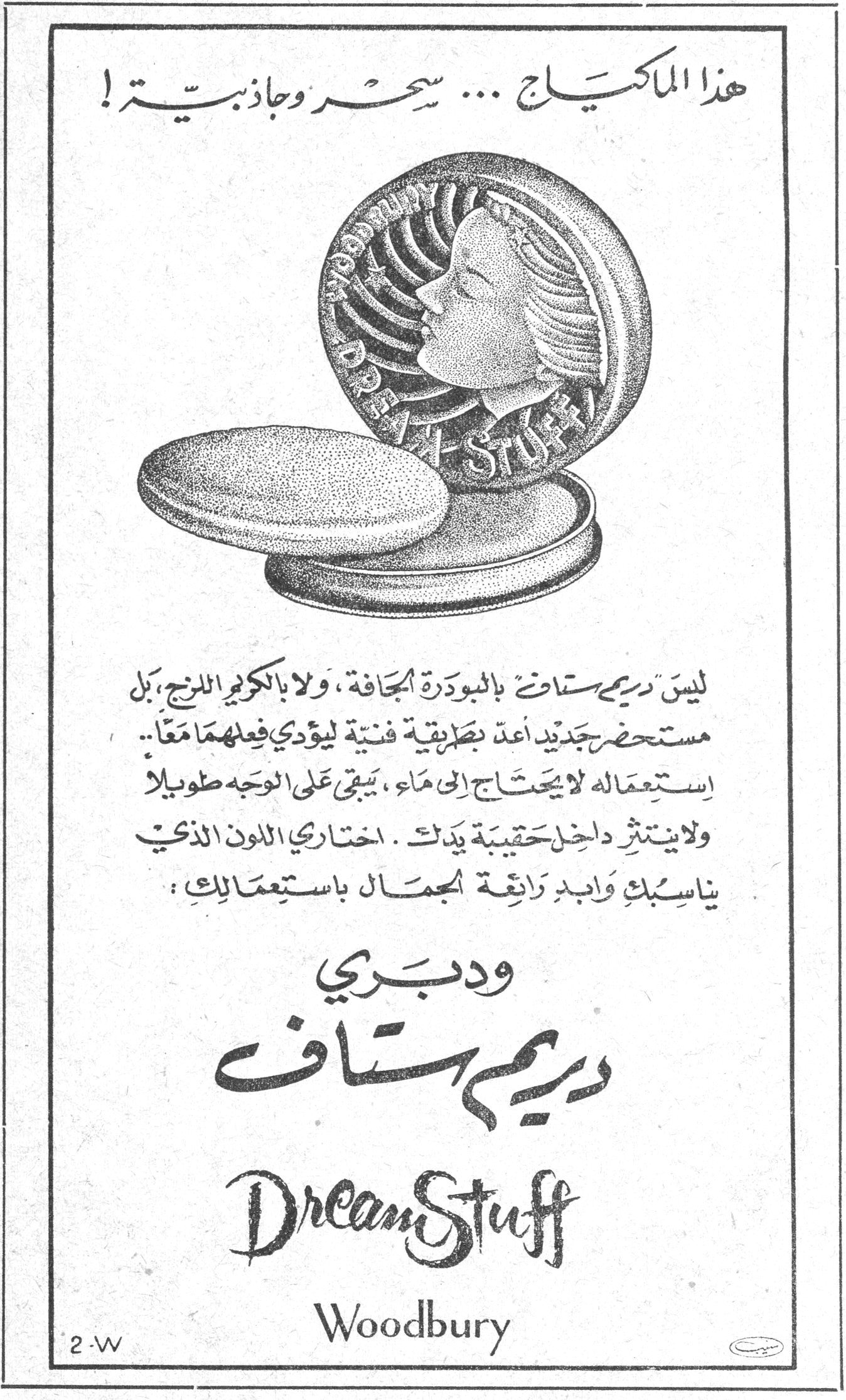 هذا الماكياج ... سحر وجاذبية ! هذا هو الماكياج ... سحر وجاذبيه ! ليس دريم ستاف بالبودرة الجافة ، ولا بالكريم الدهني ، بل مستحضر جديد اعد بطريقة فنية ليؤدي فعلهما معاً مما .. استعماله لا يحتاج الى ماء ، يبقى على الوجه طويلاً ولا ينتثر داخل حقيبة يدك . اختاري اللون الذي يناسبك وابدي رائعة الجمال باستعمالك : ودبري دريم ستاف Dream Stuff Woodbury 2-W