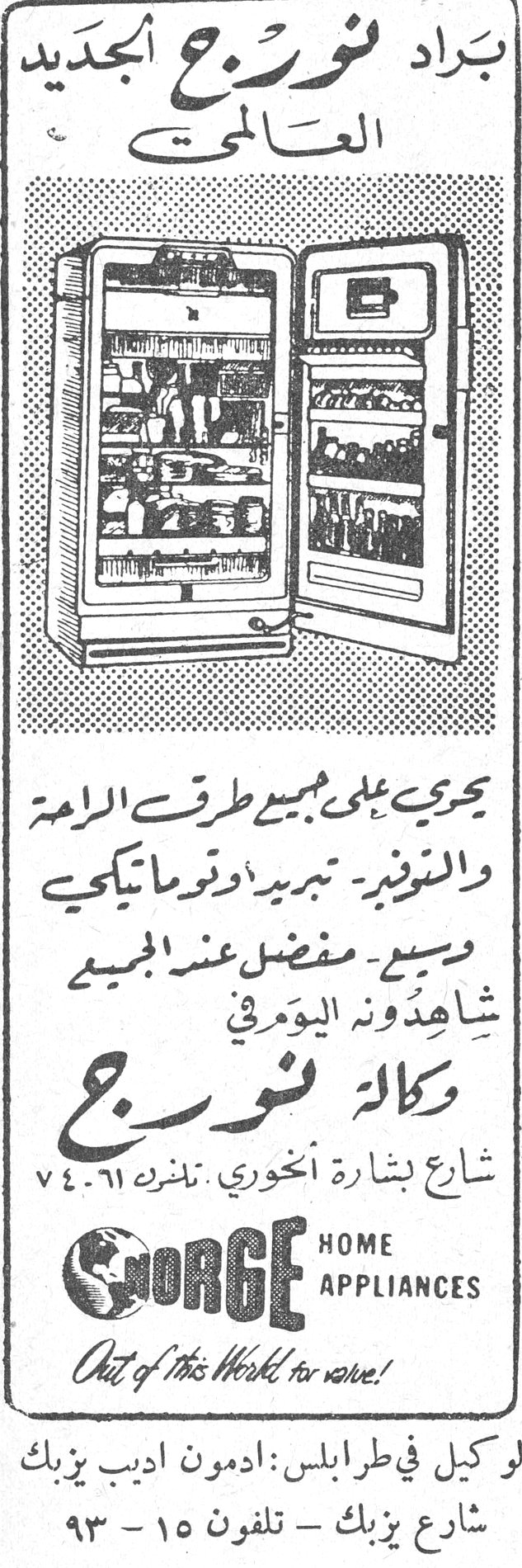براد نورج الجديد العالمي يجري على جميع طرق الرامة والتوفير - تبريد أوتوماتيكي وبيع - مفضل عند الجميع شاهدونه اليوم في وكالة نورج شارع بشارة الخوري. تلفون ٧٤٠٦١ GORGE HOME APPLIANCES Out of this World for use! الوكيل في طرابلس: ادمون اديب يزبك شارع يزبك - تلفون ١٥ - ٩٣
