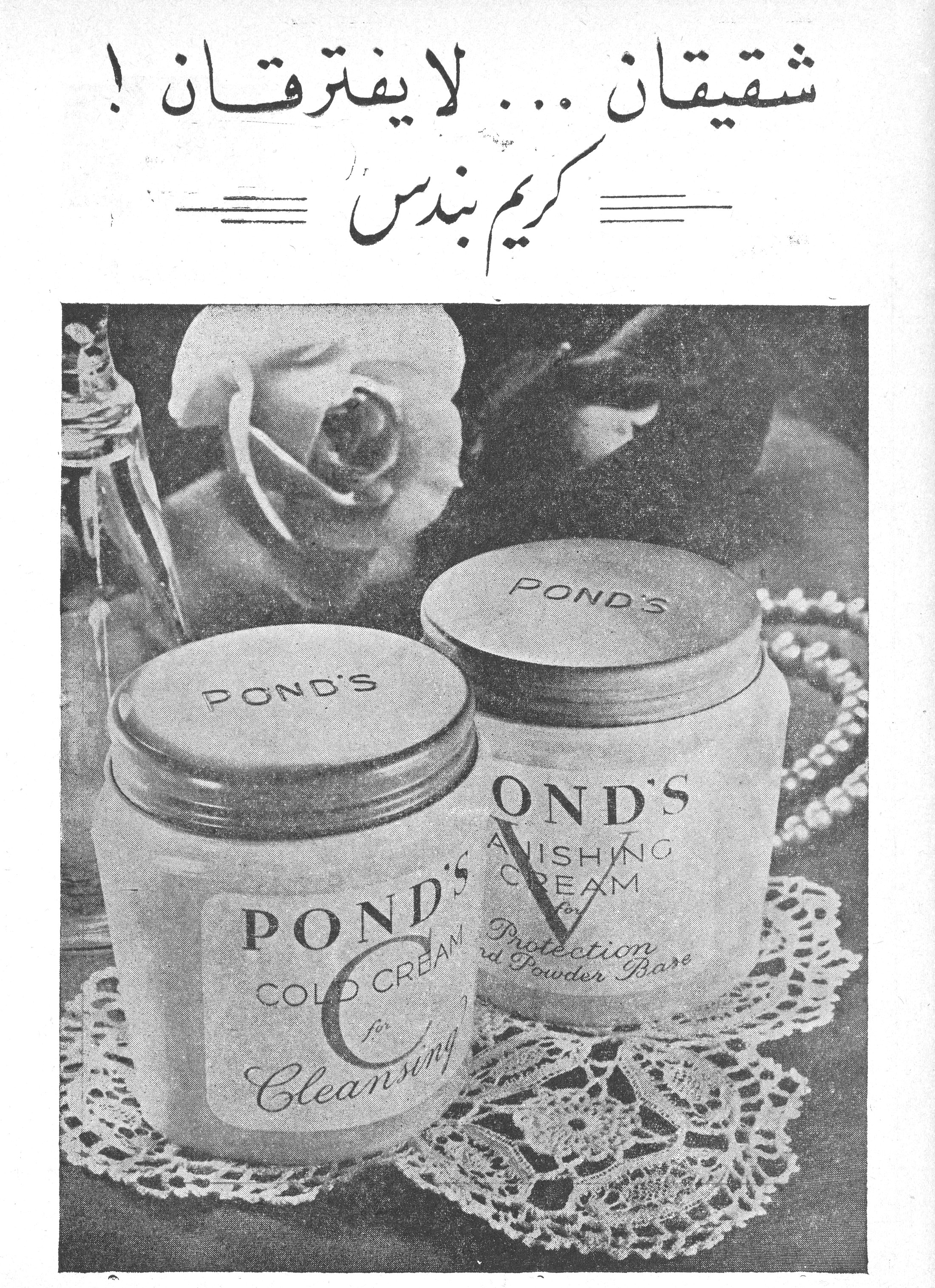 شقيقان ... لا يفترقان !

كريم بندس

POND'S COLD CREAM for Cleansing

POND'S VANISHING CREAM for Protection and Powder Base