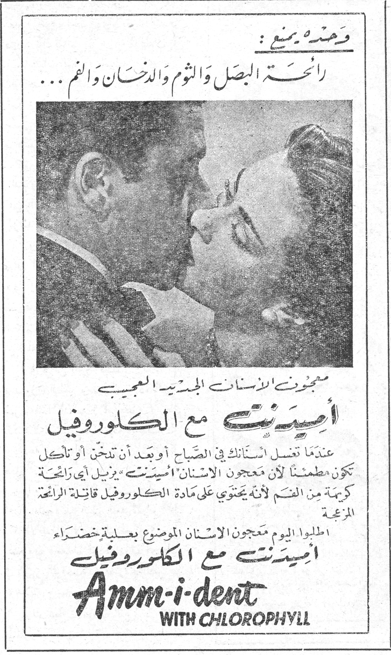 أميدنت مع الكلوروفيل وحده يمنع : رائحة البصل والثوم والدخان والفم ... معجون الاسنان الجديد العجيب أميدنت مع الكلوروفيل عندما تغسل اسنانك في الصباح أو بعد أن تدخّن أو تأكل تكون مطمئناً لأن معجون الاسنان "أميدنت" يزيل أي رائحة كريهة من الفم لأنه يحتوي على مادة الكلوروفيل قاتلة الرائحة المزعجة اطلبوا اليوم معجون الاسنان الموضوع بعلبة خضراء أميدنت مع الكلوروفيل Amm-i-dent WITH CHLOROPHYLL