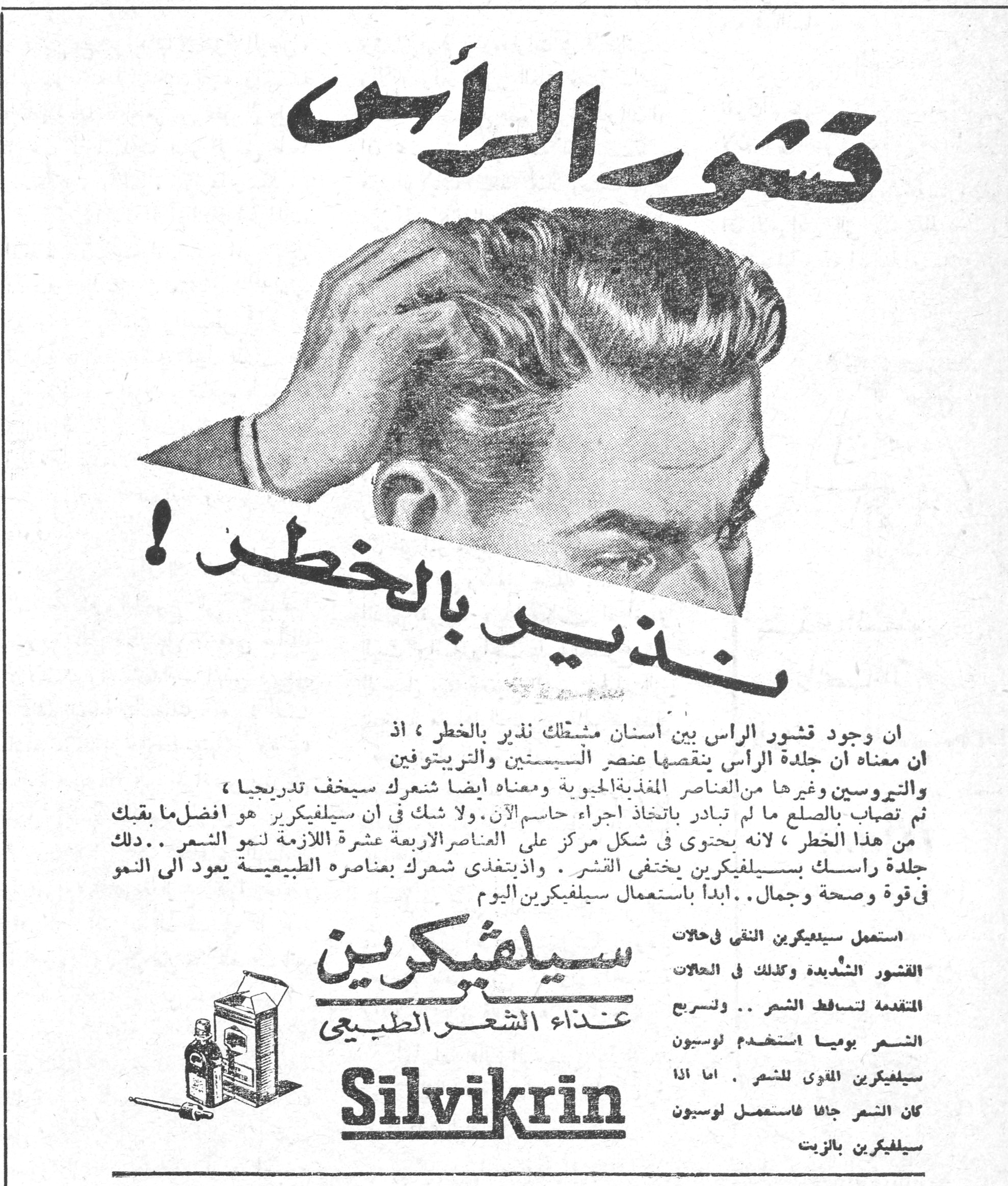 قشور الرأس نذير بالخطر ! قشور الرأس نذير بالخطر ! ان وجود قشور الرأس بين أسنان مشطك نذير بالخطر ، اذ ان معناه ان جلدة الرأس ينقصها عنصر السيستين والتربيتوفين والثيروسين وغيرها من العناصر المغذية الحيوية ومعناه ايضا شعرك سيخف تدريجيا ، ثم تصاب بالصلع ما لم تبادر باتخاذ اجراء حاسم الآن . ولا شك في ان سيلفيكرين هو افضل ما يقيك من هذا الخطر ، لانه يحتوي في شكل مركز على العناصر الاربعة عشرة اللازمة لنمو الشعر .. دلك جلدة رأسك بسيلفيكرين يختفي القشر . واذ يتغذى شعرك بعناصره الطبيعية يعود الى النمو في قوة وصحة وجمال .. ابدأ باستعمال سيلفيكرين اليوم سيلفيكرين غذاء الشعر الطبيعي Silvikrin استعمل سيلفيكرين النقي في حالات القشور الشديدة وكذلك في الحالات المتقدمة لتساقط الشعر .. ولتسريع الشعر يوميا استخدم لوسيون سيلفيكرين المقوى للشعر . اما اذا كان الشعر جافا فاستعمل لوسيون سيلفيكرين بالزيت