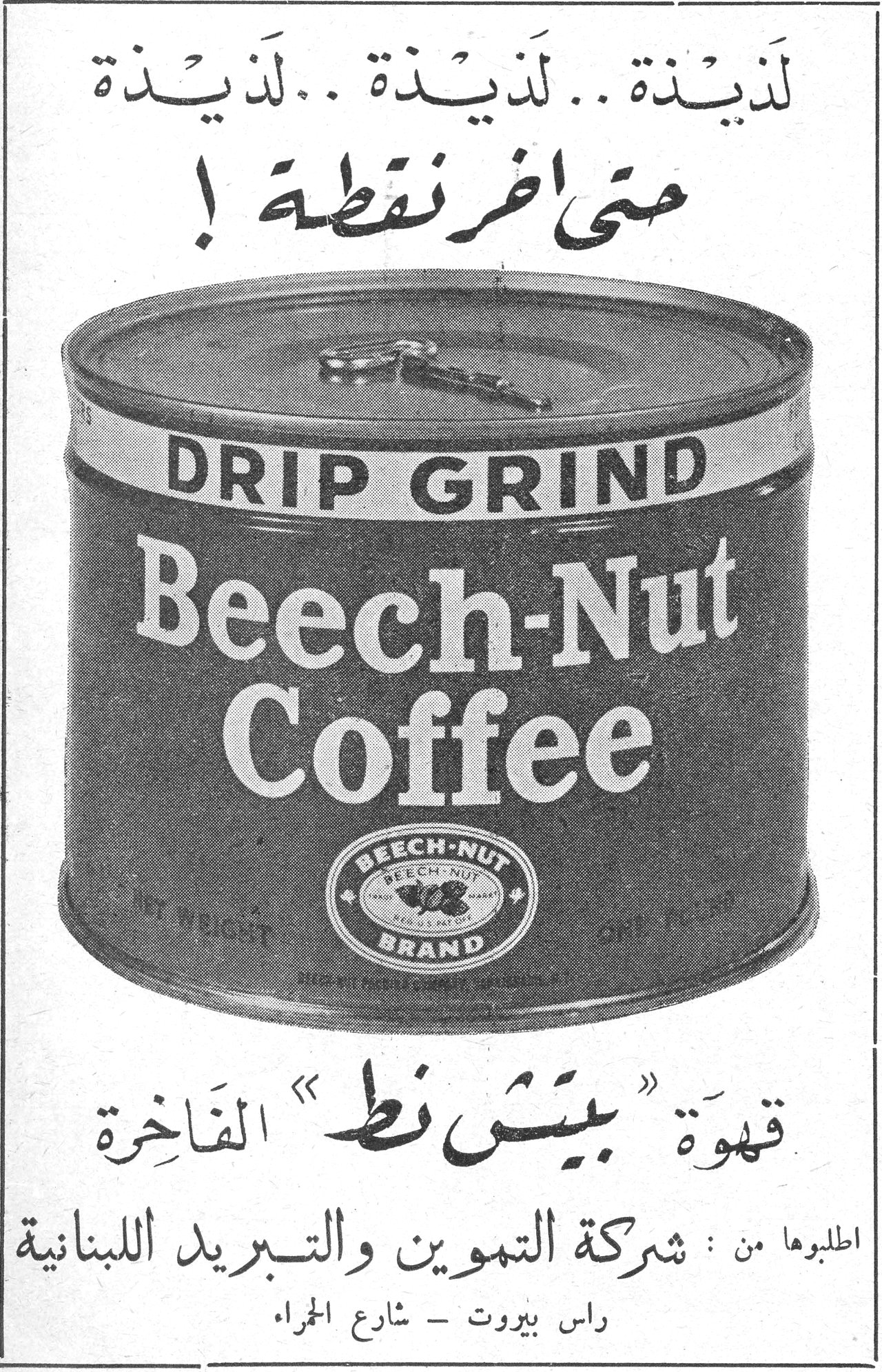 لَذيذة .. لَذيذة .. لَذيذة حتى آخر نقطة ! DRIP GRIND Beech-Nut Coffee BEECH-NUT BRAND NET WEIGHT ONE POUND قهوة « بيتش نط » الفاخرة اطلبوها من : شركة التموين والتبريد اللبنانية راس بيروت - شارع الحمراء