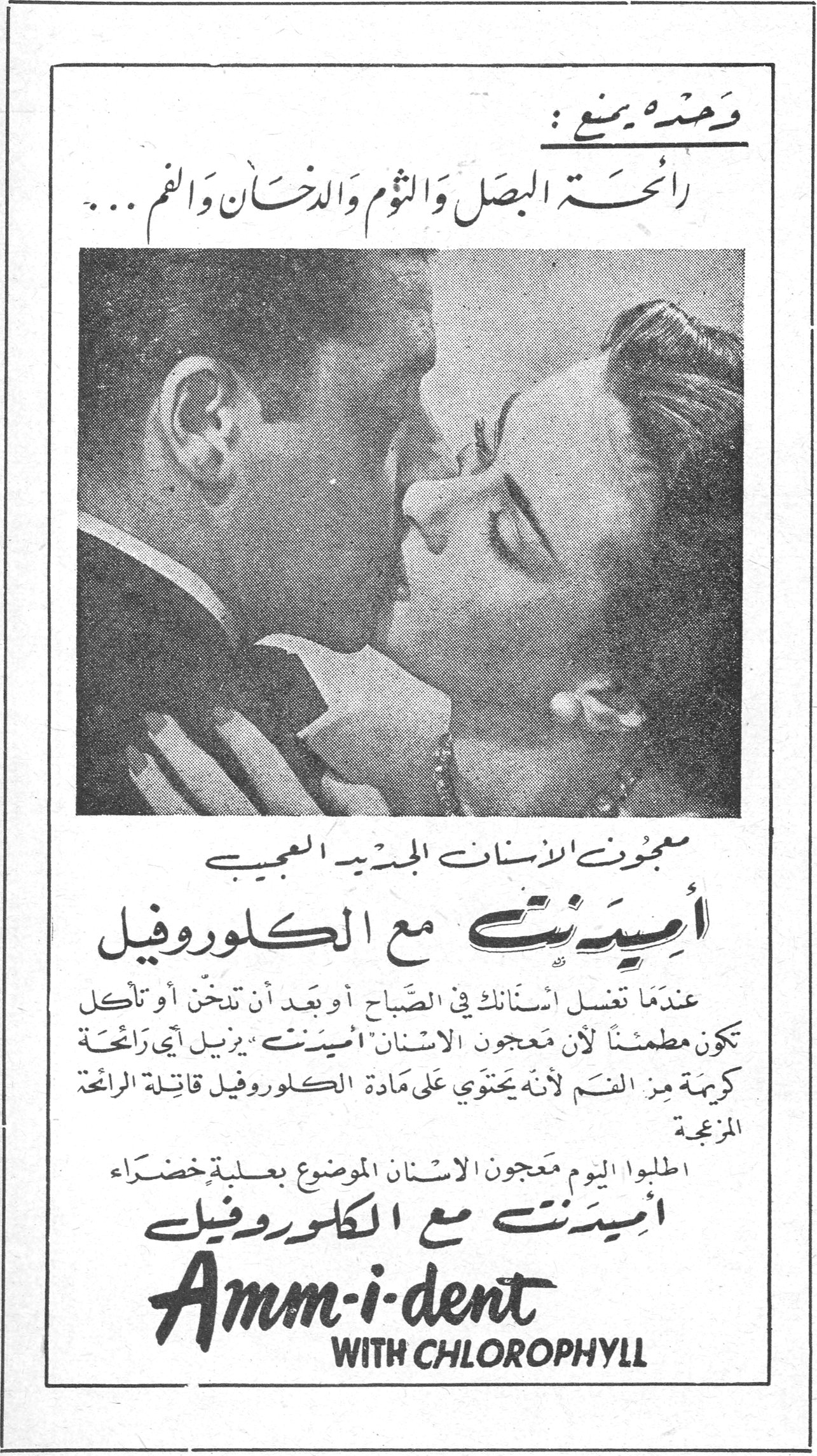أميدنت مع الكلوروفيل - Amm-i-dent with Chlorophyll وحده يمنع : رائحة البصل والثوم والدخان والفم ... معجون الأسنان الجديد العجيب أميدنت مع الكلوروفيل عندما تغسل أسنانك في الصباح أو بعد أن تدخن أو تأكل تكون مطمئناً لأن معجون الأسنان أميدنت يزيل أي رائحة كريهة من الفم لأنه يحتوي على مادة الكلوروفيل قاتلة الرائحة المزعجة اطلبوا اليوم معجون الأسنان الموضوع بعلبة خضراء أميدنت مع الكلوروفيل Amm-i-dent WITH CHLOROPHYLL