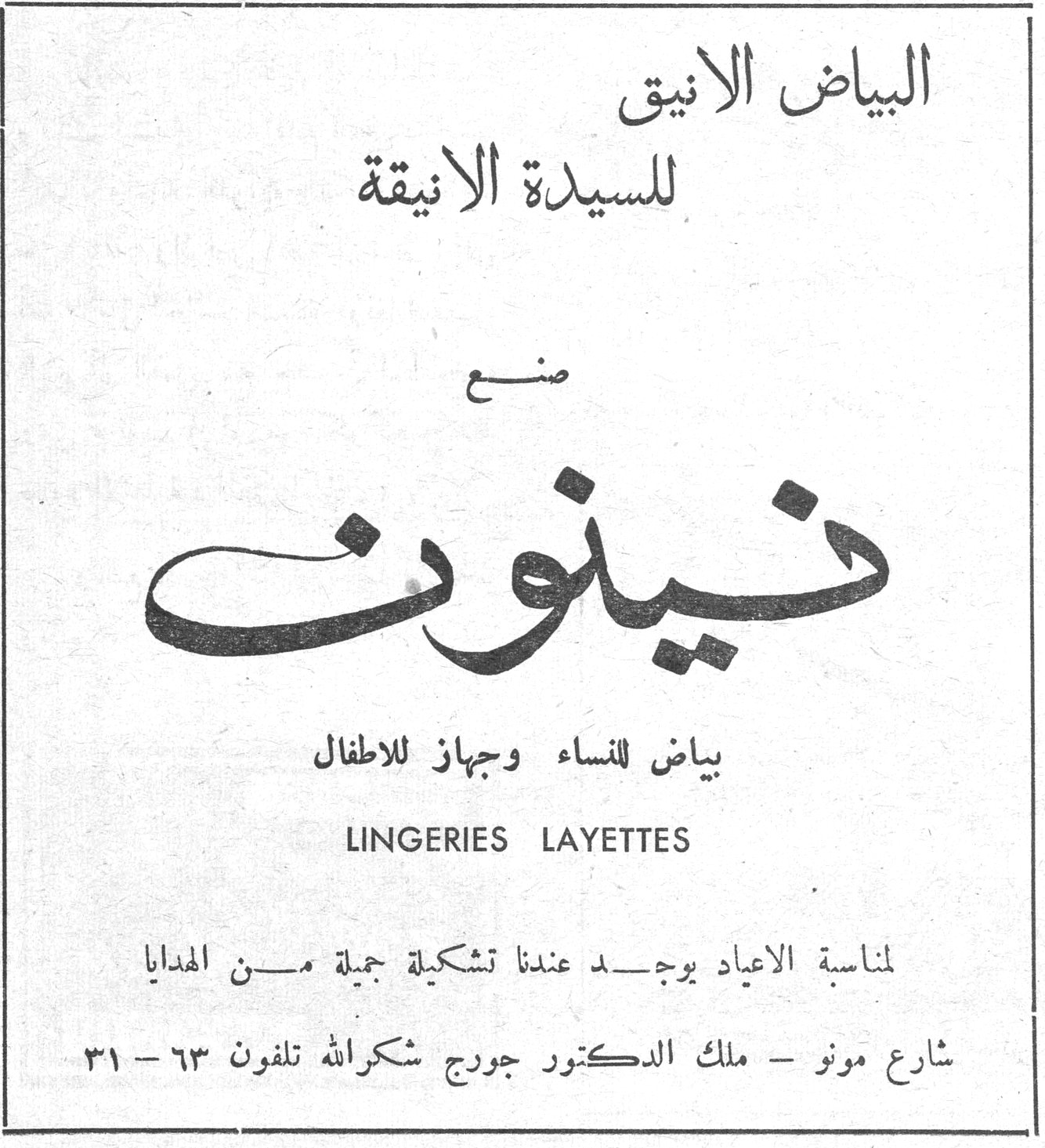 البياض الانيق للسيدة الانيقة صنع نينون نينون بياض للنساء وجهاز للاطفال LINGERIES LAYETTES لمناسبة الاعياد يوجد عندنا تشكيلة جميلة من الهدايا شارع مونو - ملك الدكتور جورج شكرالله تلفون ٦٣ - ٣١