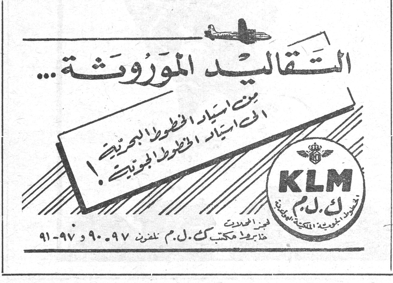 التقاليد الموروثة ... من اسياد الخطوط البحرية الى اسياد الخطوط الجوية ! KLM ك . ل . م الخطوط الجوية الملكية الهولندية فينيقيا الحديثة — خانوت مكتب ك . ل . م تلفون ٩٠ . ٩٧ و ٩٧ - ٩١