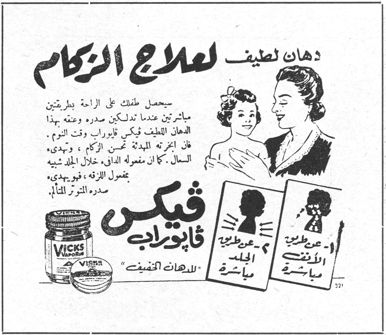 دهان لطيف لعلاج الزكام - فيكس فابوراب دهان لطيف لعلاج الزكام سيحصل طفلك على الراحة بطريقتين مباشرتين عندما تدلكين صدره وعنقه بهذا الدهان اللطيف فيكس فابوراب وقت النوم . فان ابخرته المهدئة تخفف الزكام ، وتهدىء السعال . كما ان مفعوله الدافي خلال الجلد شبيه بمفعول اللزقة ، فيهدىء صدره المتوتر المتألم . فيكس فابوراب - عن طريق الانف مباشرة - عن طريق الجلد مباشرة "للدهان الخفيف" VICKS VapoRub