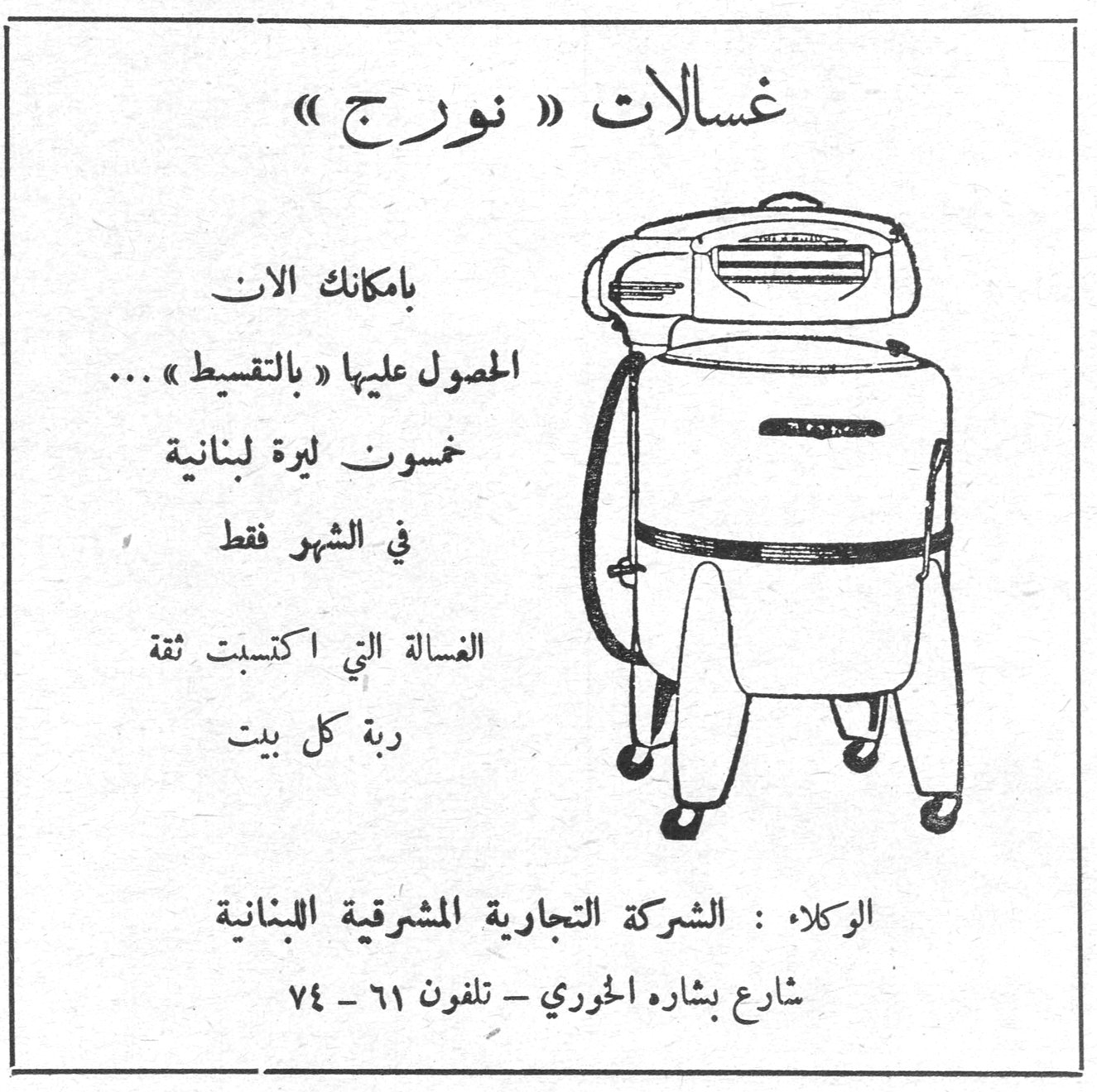غسالات « نورج » غسالات « نورج » بامكانك الان الحصول عليها « بالتقسيط » ... خمسون ليرة لبنانية في الشهر فقط الغسالة التي اكتسبت ثقة ربة كل بيت الوكلاء : الشركة التجارية المشرقية اللبنانية شارع بشاره الخوري - تلفون ٦١ - ٧٤