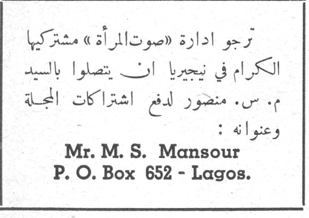 إعلان اشتراكات نيجيريا. ترجو ادارة «صوت المرأة» مشتركيها الكرام في نيجيريا ان يتصلوا بالسيد م. س. منصور لدفع اشتراكات المجلة وعنوانه: Mr. M. S. Mansour P. O. Box 652 - Lagos.