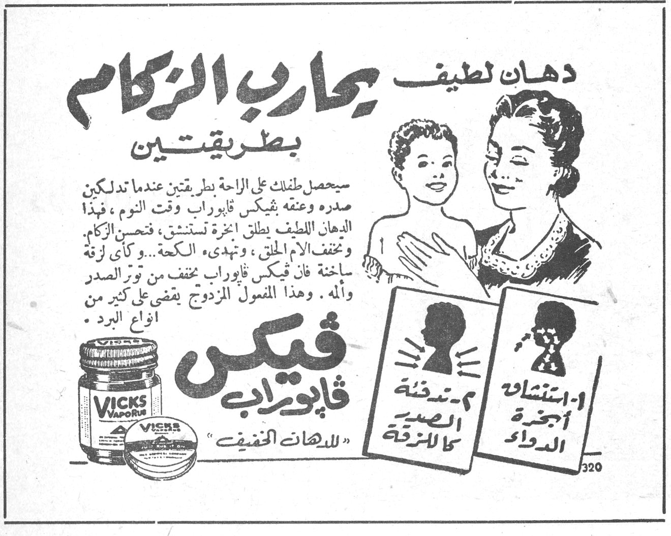 يحارب الزكام بطريقتين دهان لطيف يحارب الزكام بطريقتين سيحصل طفلك على الراحة بطريقتين عندما تدلكين صدره وعنقه بفيكس فابوراب وقت النوم ، فهذا الدهان اللطيف يطلق ابخرة تستنشق ، فتحسن الزكام وتخفف الآم الحلق ، وتهدىء الكحة ... وكأي أزمة ساخنة فان فيكس فابوراب مخفف من توتر الصدر والألم . وهذا المفعول المزدوج يقضي على كثير من انواع البرد . ڤيكس ڤابوراب للدهان الخفيف VICKS VAPORUB ١ ـ استنشاق أبخرة الدواء ٢ ـ تدفئة الصدر كالنزفة