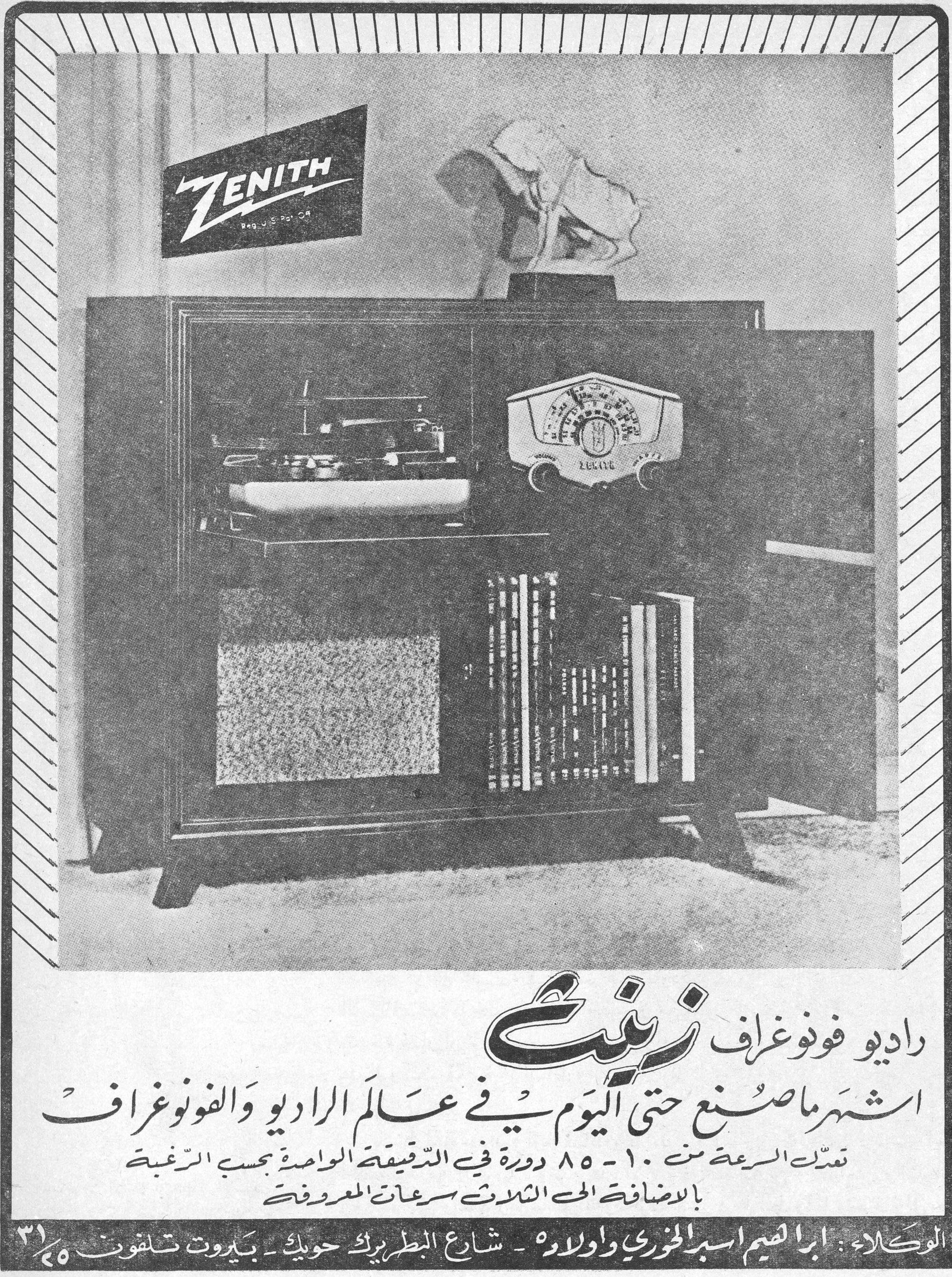راديو فونوغراف زينيث

ZENITH

راديو فونوغراف زينيث

أشهر ما صُنع حتى اليوم في عالم الراديو والفونوغراف

تتبدّل السرعة من ١٠ - ٨٥ دورة في الدقيقة الواحدة بحسب الرغبة

بالإضافة إلى الحركات الثلاث بسرعاتها المعروفة

الوكلاء: إبراهيم أسبر الخوري وأولاده - شارع البطريرك حويك - بيروت تلفون ٥/٣١