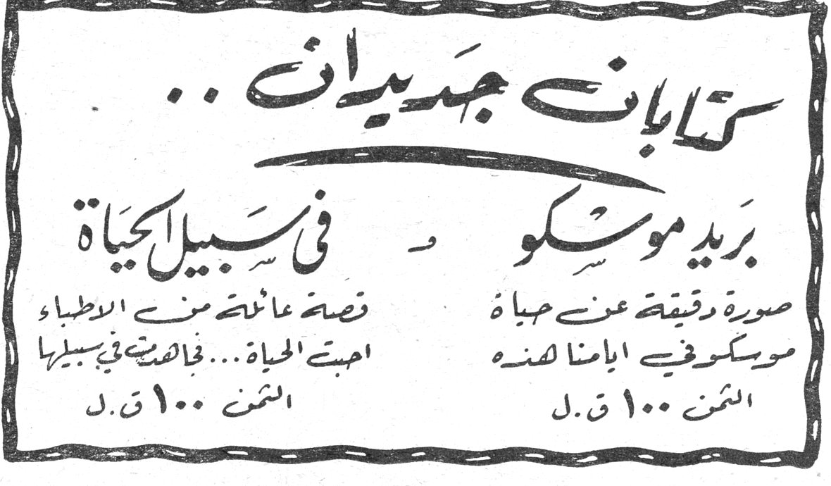 كتابات جديدان كتابات جديدان.. في سبيل الحياة قصة عائشة من الاطباء احبت الحياة... فاحتضنت في سبيلها الثمن ١٠٠ ق.ل. بريد موسكو صورة دقيقة عن حياة موسكو في الايام هذه الثمن ١٠٠ ق.ل.