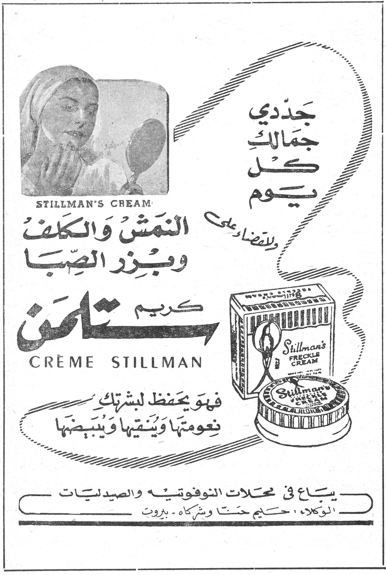 كريم ستلمن - CRÈME STILLMAN جددي جمالك كل يوم وللقضاء على النمش والكلف وبزر الصبا كريم ستلمن CRÈME STILLMAN STILLMAN'S CREAM Stillman's Freckle Cream فهو يحفظ لبشرتك نعومتها ويُنقيها ويُبيّضها يباع في محلات النوفوتيه والصيدليات الوكلاء: حليم حنا وشركاه - بيروت