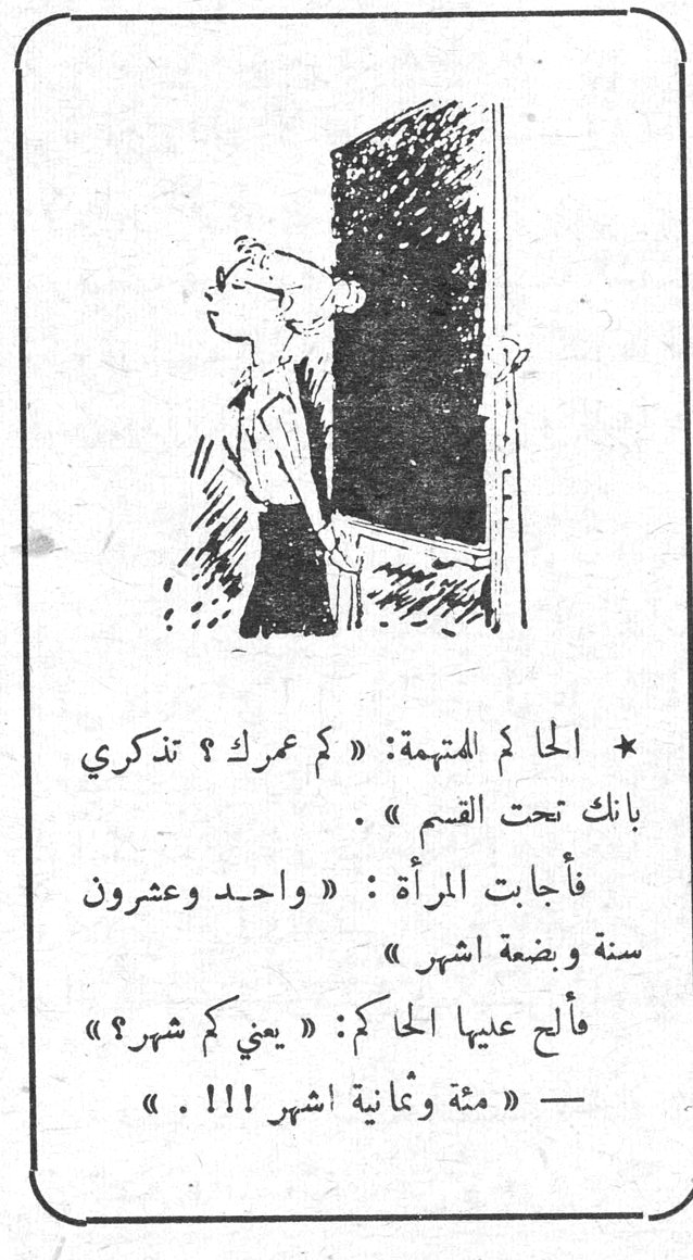 * الحاكم للمتهمة : « كم عمرك ؟ تذكري بانك تحت القسم ». فأجابت المرأة : « واحد وعشرون سنة وبضعة اشهر ». فألح عليها الحاكم : « يعني كم شهر ؟ » — « مئة وثمانية اشهر !!! »