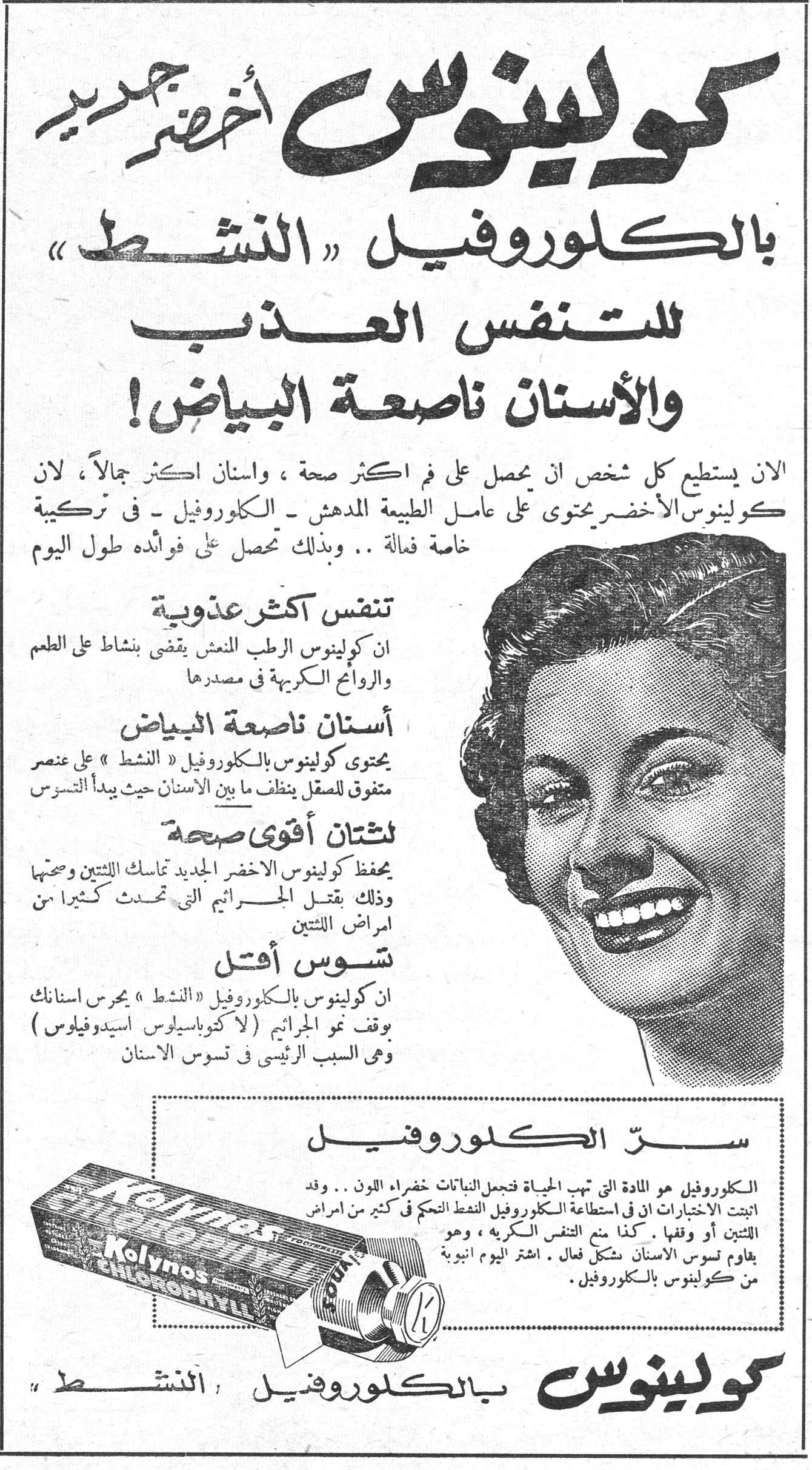 كولينوس أخضر جديد بالكلوروفيل « النشط » للتنفس العذب والأسنان ناصعة البياض! كولينوس أخضر جديد بالكلوروفيل « النشط » للتنفس العذب والأسنان ناصعة البياض! الان يستطيع كل شخص ان يحصل على فم اكثر صحة ، واسنان اكثر جمالاً ، لان كولينوس الأخضر يحتوي على عامل الطبيعة المدهش ـ الكلوروفيل ـ في تركيبة خاصة فعالة .. وبذلك تحصل على فوائده طول اليوم تنفس أكثر عذوبة ان كولينوس الرطب المنعش يقضي بنشاط على الطعم والروائح الكريهة في مصدرها أسنان ناصعة البياض يحتوي كولينوس بالكلوروفيل « النشط » على عنصر متفوق للصقل ينظف ما بين الأسنان حيث يبدأ التسوس لثتان أقوى صحة يحفظ كولينوس الأخضر الجديد تماسك اللثتين وصحتها وذلك بقتل الجراثيم التي تحدث كثيراً من امراض اللثتين تسوس أقل ان كولينوس بالكلوروفيل « النشط » يحرس اسنانك بوقف نمو الجراثيم ( لاكتوباسيلوس أسيدوفيلوس ) وهي السبب الرئيسي في تسوس الأسنان سرّ الكلوروفيل الكلوروفيل هو المادة التي تهب الحياة فتجعل النباتات خضراء اللون .. وقد اثبتت الاختبارات ان في استطاعة الكلوروفيل النشط التحكم في كثير من امراض اللثتين أو وقفها . كذلك يمنع التنفس الكريه ، وهو يقاوم تسوس الأسنان بشكل فعال . اشتر اليوم انبوبة من كولينوس بالكلوروفيل . كولينوس بالكلوروفيل « النشط »