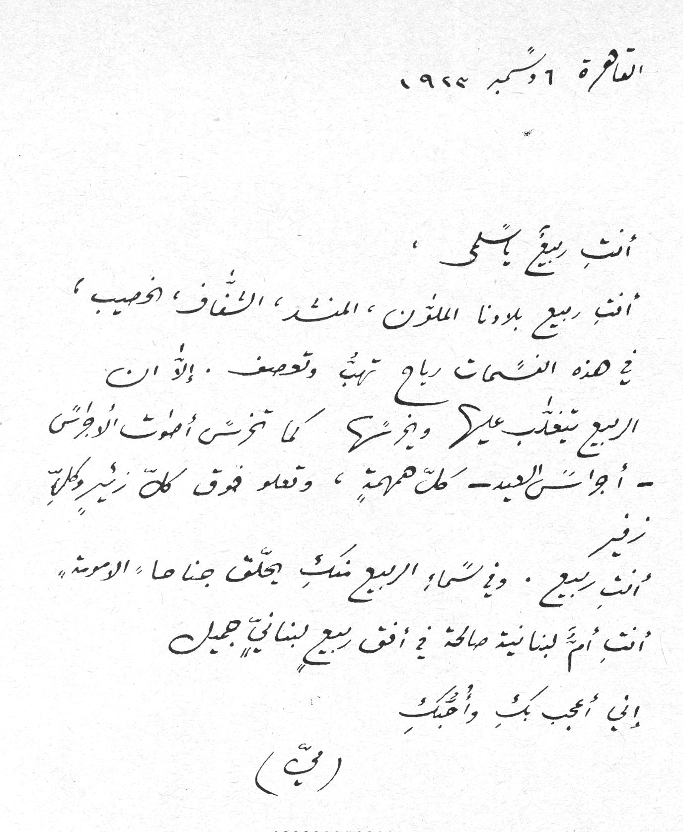القاهرة ٦ نوفمبر ١٩٤٤ أنتِ ربيعٌ يا سلمى ، أنتِ ربيعُ بلدنا الملوَّن ، المنشد ، الشفاف ، خصب ، في هذه النسمات رياحٌ تهبُّ وتعصف . إلَّا انَّ الربيع يتغلَّبُ عليها ويجرشها كما تجرش الموتُ الوحوش - أجراس العيد - كل همهمة ، وتعلو فوق كل زفير وكل زفير أنتِ ربيع . وياسما الربيع نسمةٌ يطلق جناحاها الأمومة أنتِ أمٌّ لبنانية صالحة في أفق ربيع لبناني جميل إني أعجب بكِ وأحبكِ (مي) مي