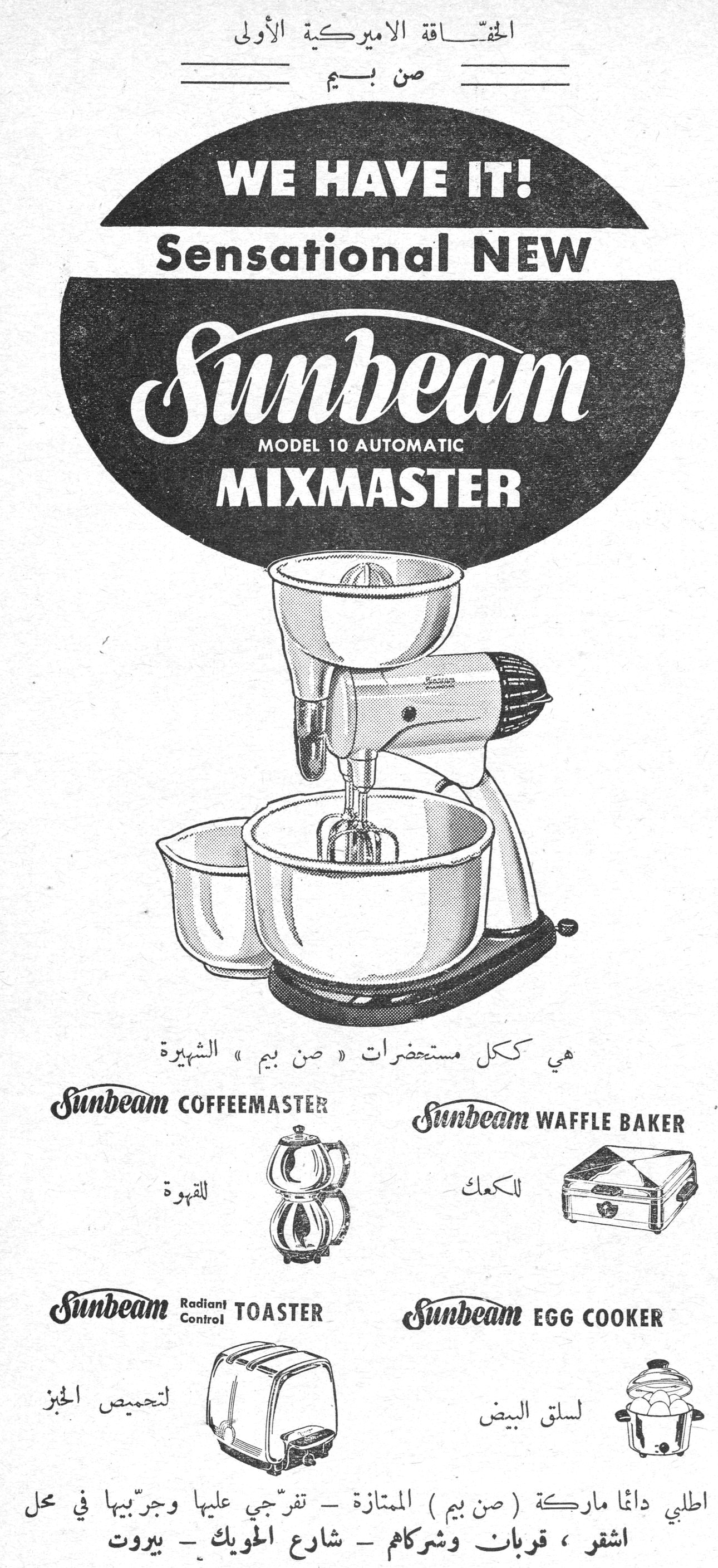 الحقّاقة الاميركية الأولى - صن بيم
الحقّاقة الاميركية الأولى
صن بيم
WE HAVE IT!
Sensational NEW
Sunbeam
MODEL 10 AUTOMATIC
MIXMASTER
هي ككل مستحضرات « صن بيم » الشهيرة
Sunbeam COFFEEMASTER - للقهوة
Sunbeam WAFFLE BAKER - للكعك
Sunbeam Radiant Control TOASTER - لتحميص الخبز
Sunbeam EGG COOKER - لسلق البيض
اطلبي دائما ماركة ( صن بيم ) الممتازة - تفرّجي عليها وجرّبيها في محل
اشقر ، قربان وشركاهم - شارع الحويك - بيروت