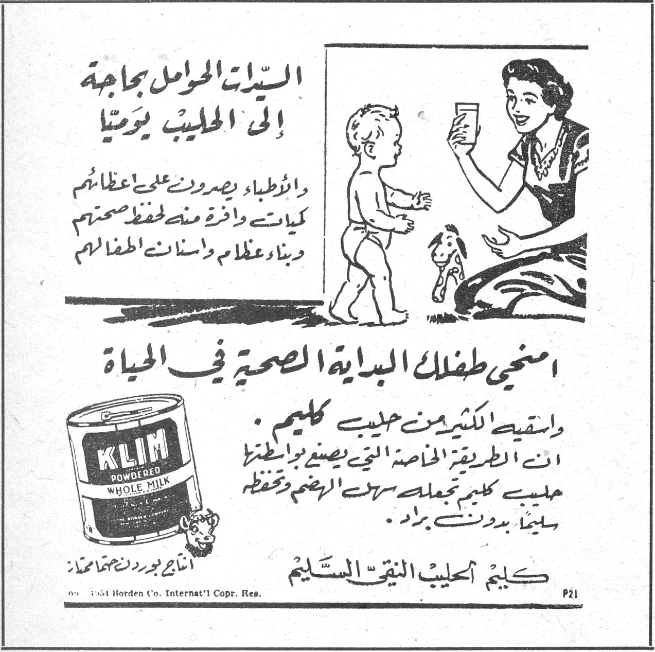 كليم الحليب النقي السليم السيدات الحوامل بحاجة إلى الحليب يومياً والأطباء يصرون على اعطائهم كميات وافرة منه لحفظ صحتهم وبناء عظام واسنان اطفالهم امنحي طفلك البداية الصحية في الحياة واسقيه الكثير من حليب كليم . ان الطريقة الخاصة التي يصنع بواسطتها حليب كليم تجعله سهل الهضم وتحفظه سليماً بدون براد . كليم الحليب النقي السليم KLIM POWDERED WHOLE MILK انتاج بوردن Borden Co.