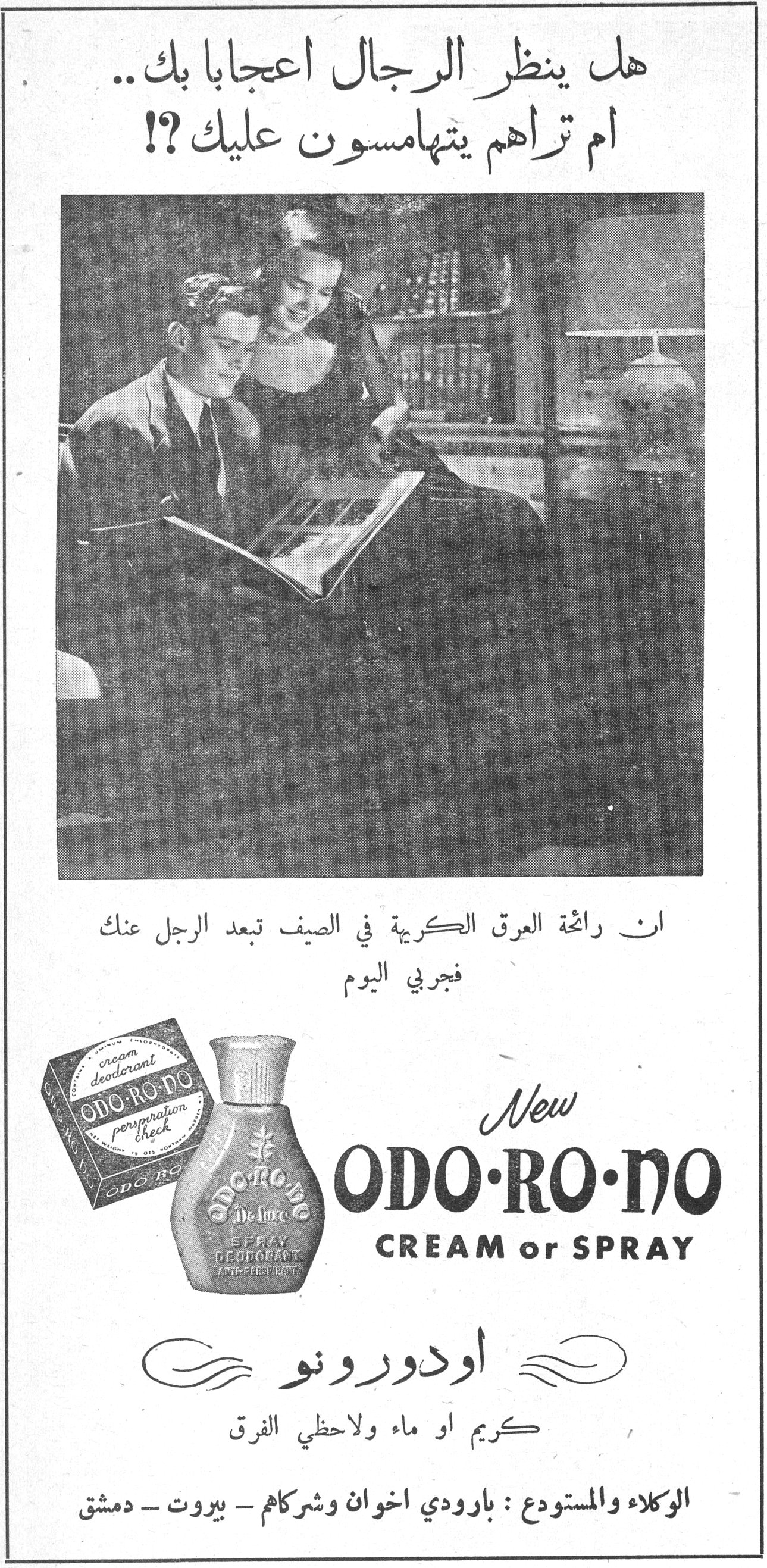 هل ينظر الرجال اعجابا بك.. ام تراهم يتهامسون عليك ؟! هل ينظر الرجال اعجابا بك.. ام تراهم يتهامسون عليك ؟! ان رائحة العرق الكريهة في الصيف تبعد الرجل عنك فجربي اليوم New ODO·RO·NO CREAM or SPRAY اودورونو كريم او ماء ولاحظي الفرق الوكلاء والمستودع : بارودي اخوان وشركاهم - بيروت - دمشق