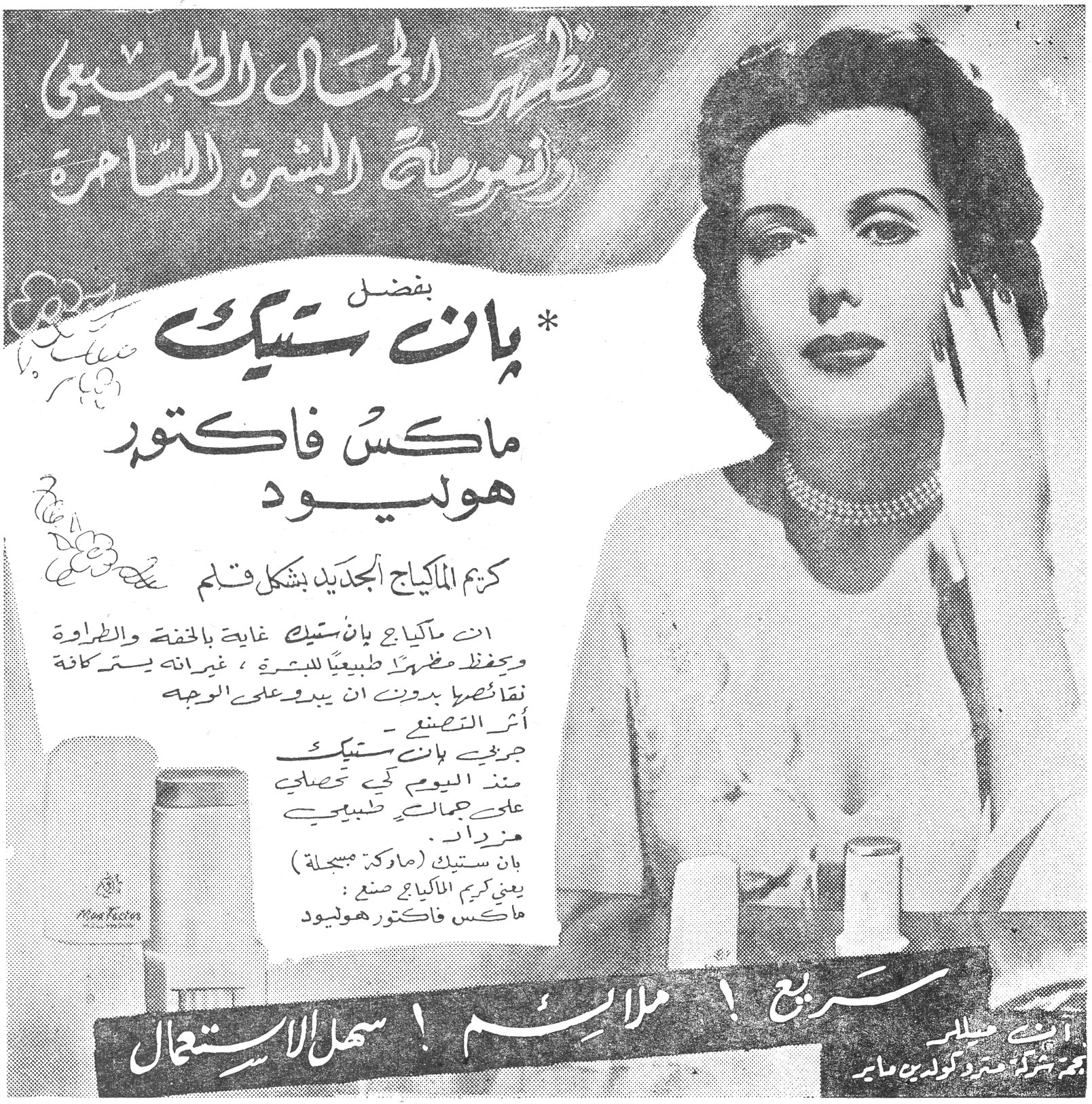 بان ستيك - ماكس فاكتور هوليوود — مظهر الجمال الطبيعي ونعومة البشرة الساحرة — بفضل *بان ستيك ماكس فاكتور هوليوود — كريم الماكياج الجديد بشكل قلم — ان ماكياج بان ستيك غاية بالخفة والطراوة ويحفظ مظهراً طبيعياً للبشرة ، غير انه يستر كافة نقائصها بدون ان يبدو على الوجه أثر التصنّع . جرّبي بان ستيك منذ اليوم كي تحصلي على جمالك الطبيعي مزداداً . بان ستيك (ماركة مسجّلة) يعني كريم الماكياج صنع : ماكس فاكتور هوليوود — سريع ! ملائم ! سهل الاستعمال — انه بطلي — نجمة شركة مترو كولدين ماير