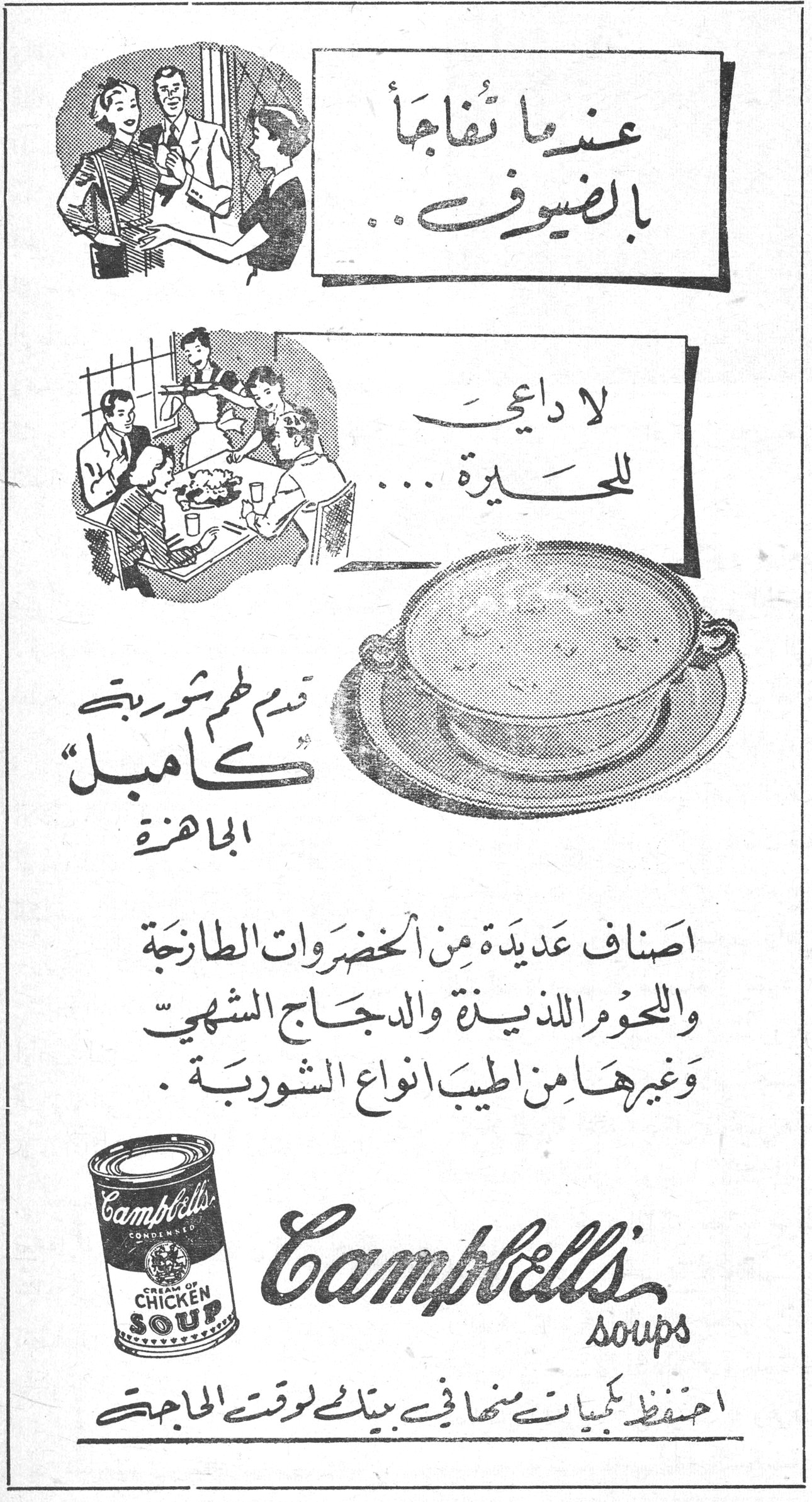 شوربة كامبل عندما تُفاجأ بالضيوف .. لا داعي للحيرة ... قدم لهم شوربة كامبل الجاهزة اصناف عديدة من الخضروات الطازجة واللحوم اللذيذة والدجاج الشهي وغيرها من اطيب انواع الشوربة . Campbell's soups احفظ كميات منها في بيتك لوقت الحاجة
