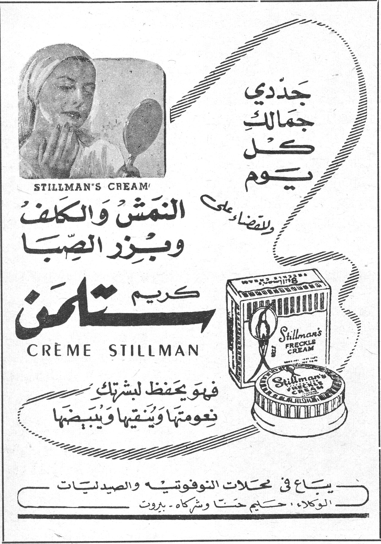 كريم ستلمن CRÈME STILLMAN — STILLMAN'S CREAM — جَدّدي جَمالكِ كــل يــوم وللقضاء على النمَش وَالكَلف وبِزِر الصِبَــا — كريم ستلمن — CRÈME STILLMAN — فهو يحفظ لبشرتكِ نعومتَها ويُنقيها ويُبيضها — يبــاع في محـلات النوفوتيـه والصيدليـات — الوكلاء : حليم حنـا وشركاه - بيروت