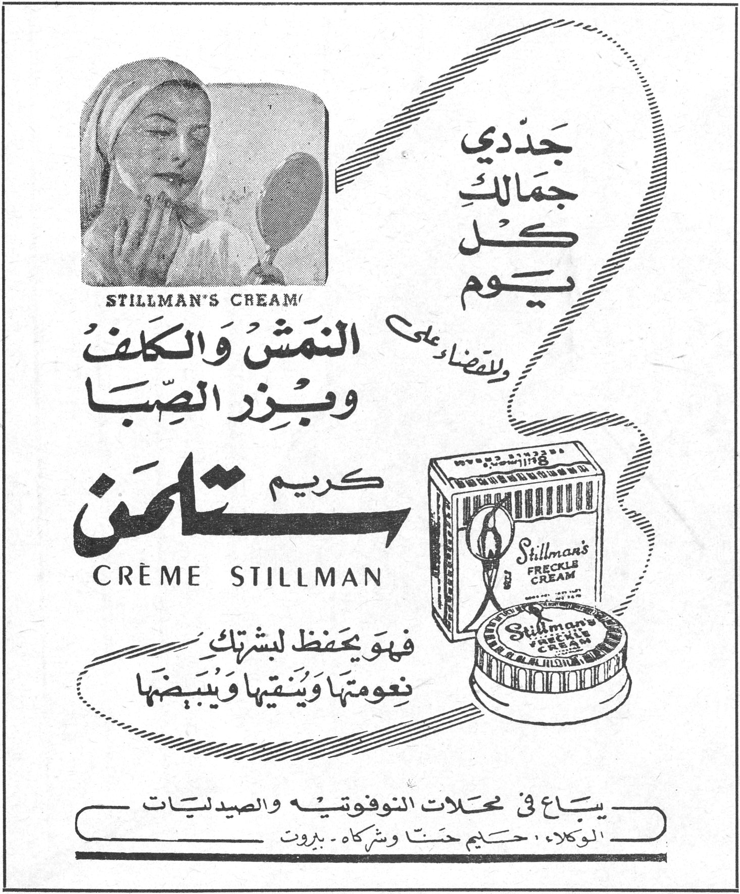 كريم ستلمن جدّدي جمالك كل يوم Stillman's Cream وللقضاء على النمش والكلف وبزر الصّبا كريم ستلمن CRÈME STILLMAN فهو يحفظ لبشرتك نعومتها وينقيها ويبيّضها يباع في محلات النوفوتيه والصيدليات الوكلاء: حليم حنّا وشركاه - بيروت