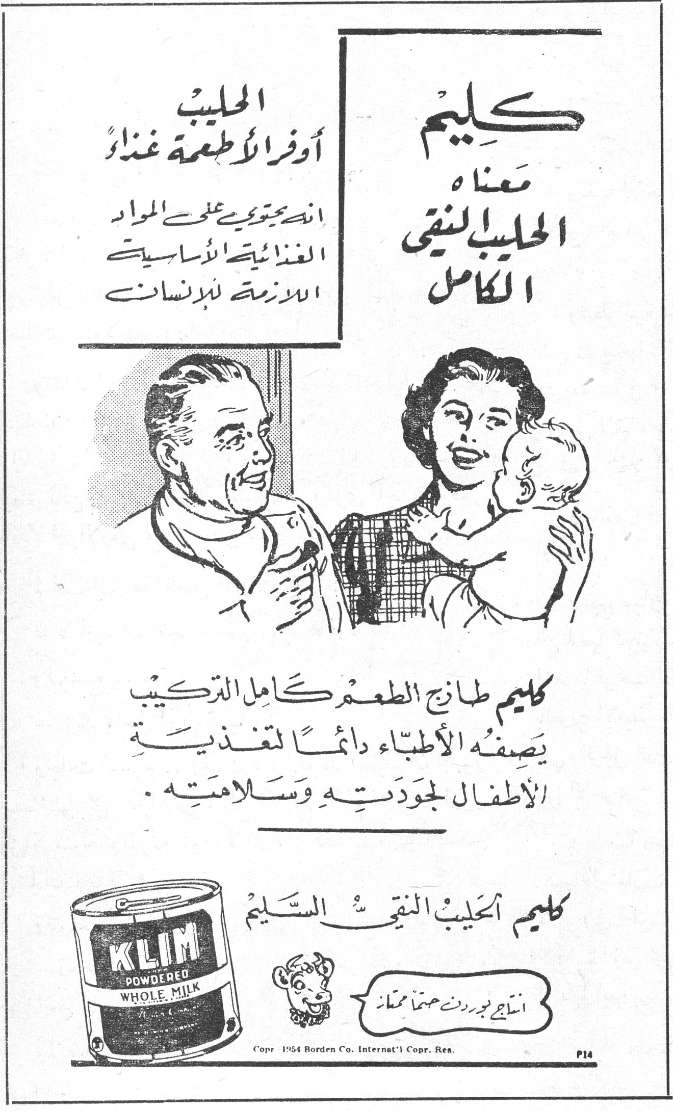 كليم كليم معناه الحليب النقي الكامل الحليب أوفر الأطعمة غذاءً انه يحتوي على المواد الغذائية الأساسية اللازمة للإنسان كليم طازج الطعم كامل التركيب يصفه الأطباء دائماً لتغذية الأطفال لجودته وسلامته . كليم الحليب النقي السليم KLIM POWDERED WHOLE MILK انتاج بوردن حصتاً ممتاز Copr. 1954 Borden Co. Internat'l Copr. Res. P14