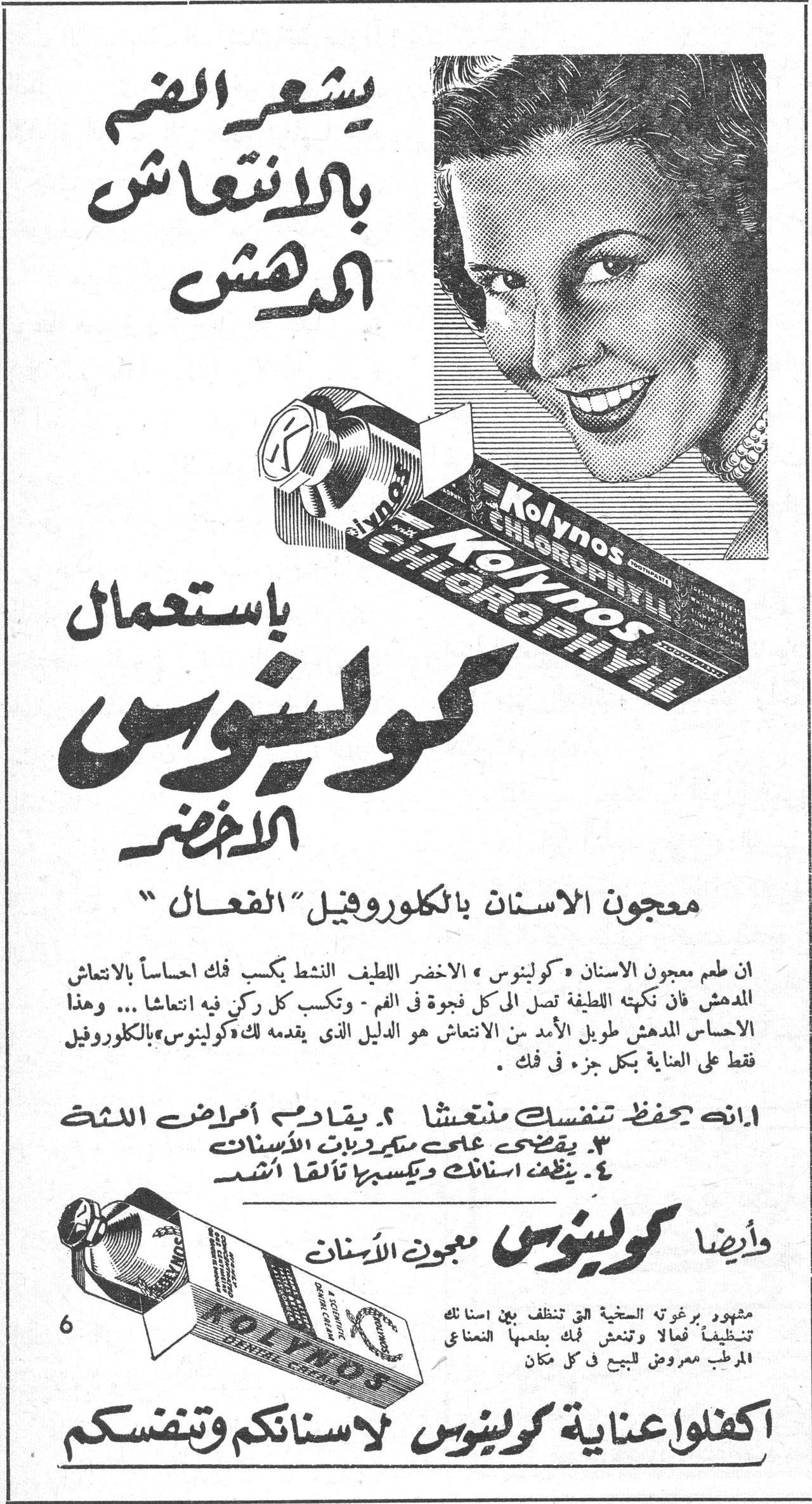 كولينوس الاخضر يشعر الفم بالانتعاش المدهش باستعمال كولينوس الاخضر معجون الاسنان بالكلوروفيل "الفعال" Kolynos Chlorophyll ان طعم معجون الاسنان « كولينوس » الاخضر اللطيف النشط يكسب فك احساساً بالانتعاش المدهش فان نكهته اللطيفة تصل الى كل فجوة في الفم - وتكسب كل ركن فيه انتعاشاً ... وهذا الاحساس المدهش طويل الأمد من الانتعاش هو الدليل الذي يقدمه لك « كولينوس » بالكلوروفيل فقط على العناية بكل جزء في فك . ١. انه يحفظ تنفسك منتعشاً ٢. يقيكم أمراض اللثة ٣. يقضي على مكبرات الاسنان ٤. ينظف اسنانك ويكسبها تألقاً أشد وأيضاً كولينوس معجون الاسنان مشهور برغوته السخية التي تنظف بين اسنانك تنظيفاً فعالاً وتنعش فمك بطعمها النعناعي المرطب معروض للبيع في كل مكان اكفلوا عناية كولينوس لاسنانكم وتنفسكم
