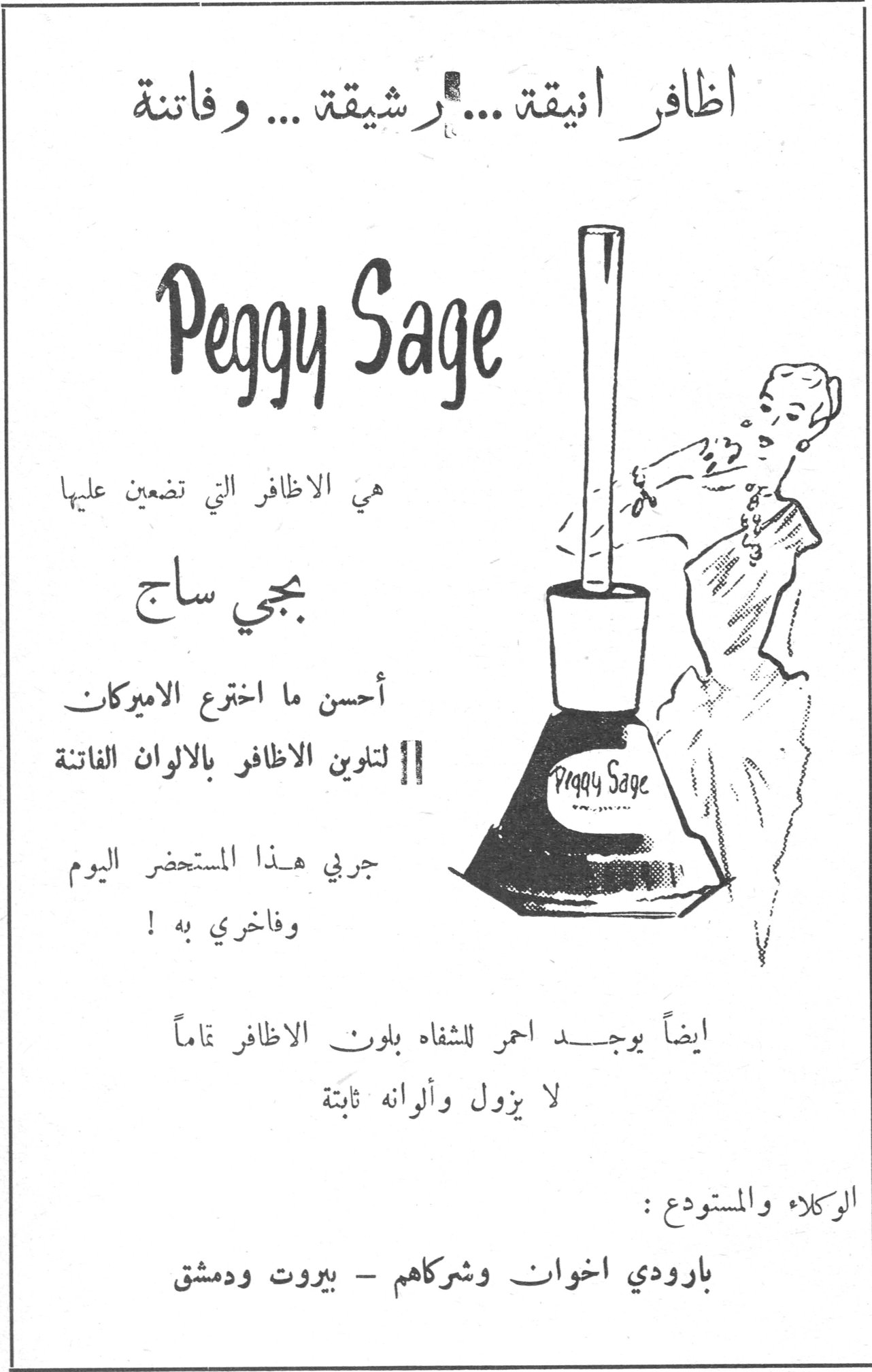 اظافر انيقة ... رشيقة ... وفاتنة Peggy Sage هي الاظافر التي تضعين عليها بچي ساج أحسن ما اخترع الاميركان لتلوين الاظافر بالالوان الفاتنة جربي هذا المستحضر اليوم وفاخري به ! ايضاً يوجد احمر للشفاه بلون الاظافر تماماً لا يزول وألوانه ثابتة الوكلاء والمستودع : بارودي اخوان وشركاهم - بيروت ودمشق