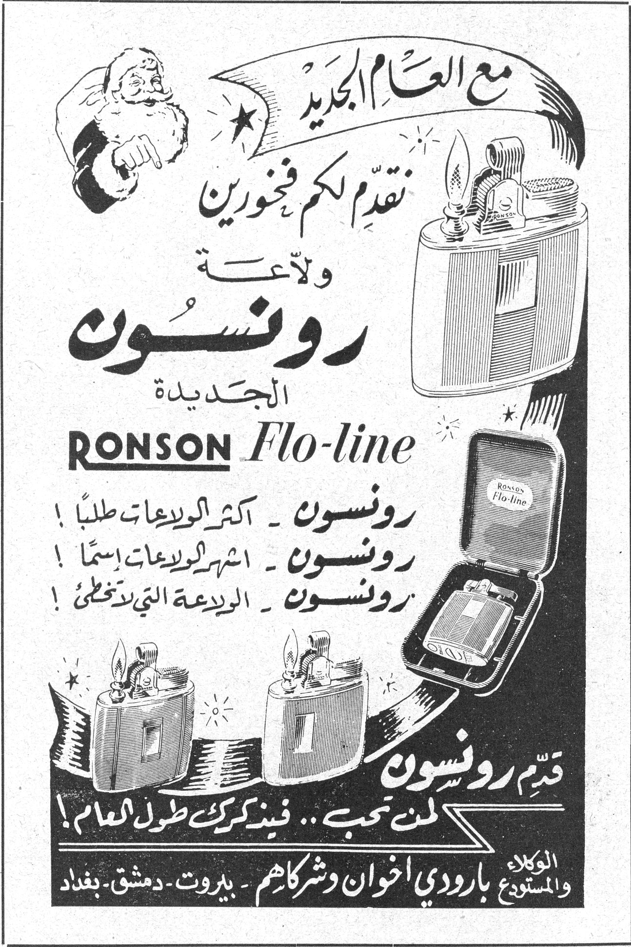 رونسون Flo-line مع العام الجديد نقدّم لكم فخورين ولاّعة رونسون الجديدة RONSON Flo-line رونسون ـ اكثر الولاعات طلباً ! رونسون ـ اشهر الولاعات اسماً ! رونسون ـ الولاعة التي لا تخطئ ! قدّم رونسون لمن تحب .. فيذكرك طول العام ! الوكلاء والمستودع بارودي اخوان وشركاهم ـ بيروت ـ دمشق ـ بغداد