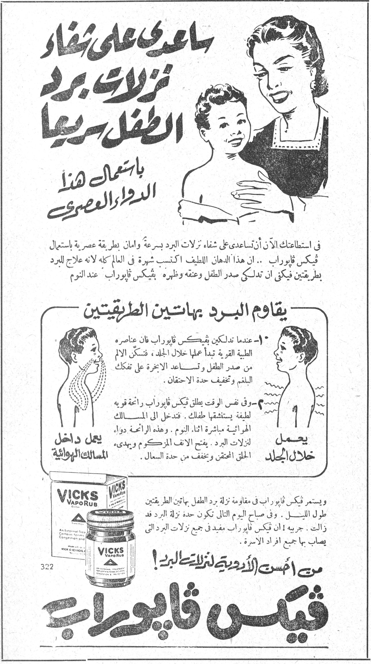 ساعدي على شفاء نزلات برد الطفل سريعاً باستعمال هذا الدواء العصري فيكس ثايوراب في استطاعتك الآن أن تساعدي على شفاء نزلات البرد بسرعة وأمان بطريقة عصرية باستعمال فيكس ڤابوراب .. ان هذا الدهان اللطيف اكتسب شهرة في العالم كله لانه علاج للبرد بطريقتين فيكفي ان تدلكي صدر الطفل وعنقه وظهره بفيكس ڤابوراب عند النوم يقاوم البرد بهاتين الطريقتين يعمل خلال الجلد ١- عندما تدلكين فيكس ڤابوراب فان عناصره الطبية القوية تبدأ عملها خلال الجلد ، فتسكن الالم من صدر الطفل وتساعد الابخرة على تفكك البلغم وتخفيف حدة الاحتقان . يعمل داخل المسالك الهوائية ٢- وفي نفس الوقت يطلق فيكس ڤابوراب رائحة قوية لطيفة يستنشقها طفلك . فتدخل الى المسالك الهوائية مباشرة اثناء النوم . وهذه الرائحة دواء لنزلات البرد . يفتح الانف المزكوم ويهدي الحلق المحتقن ويخفف من حدة السعال . ويستمر فيكس ڤابوراب في مقاومة نزلة برد الطفل بهاتين الطريقتين طول الليل . وفي صباح اليوم التالي تكون حدة نزلة البرد قد زالت . جربه ! ان فيكس ڤابوراب مفيد في جميع نزلات البرد التي يصاب بها جميع افراد الاسرة . من أهم الأدوية لنزلات البرد ! VICKS VAPORUB فيكس ڤابوراب
