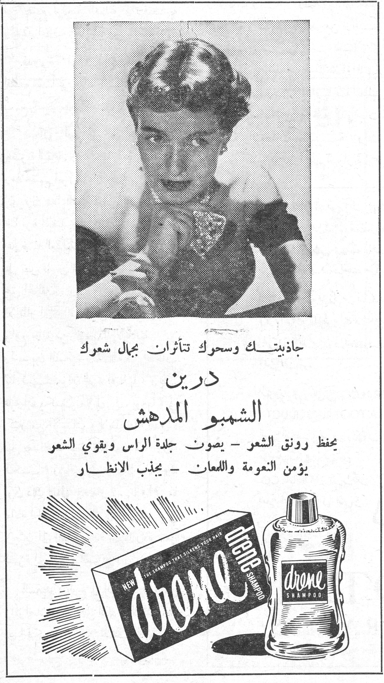 جاذبيتك وسحرك تتأثران بجمال شعرك

درين
الشمبو المدهش

يحفظ رونق الشعر - يصون جلدة الراس ويقوي الشعر
يؤمن النعومة واللمعان - يجذب الانظار

drene
NEW THE SHAMPOO THAT SILKENS YOUR HAIR
drene SHAMPOO