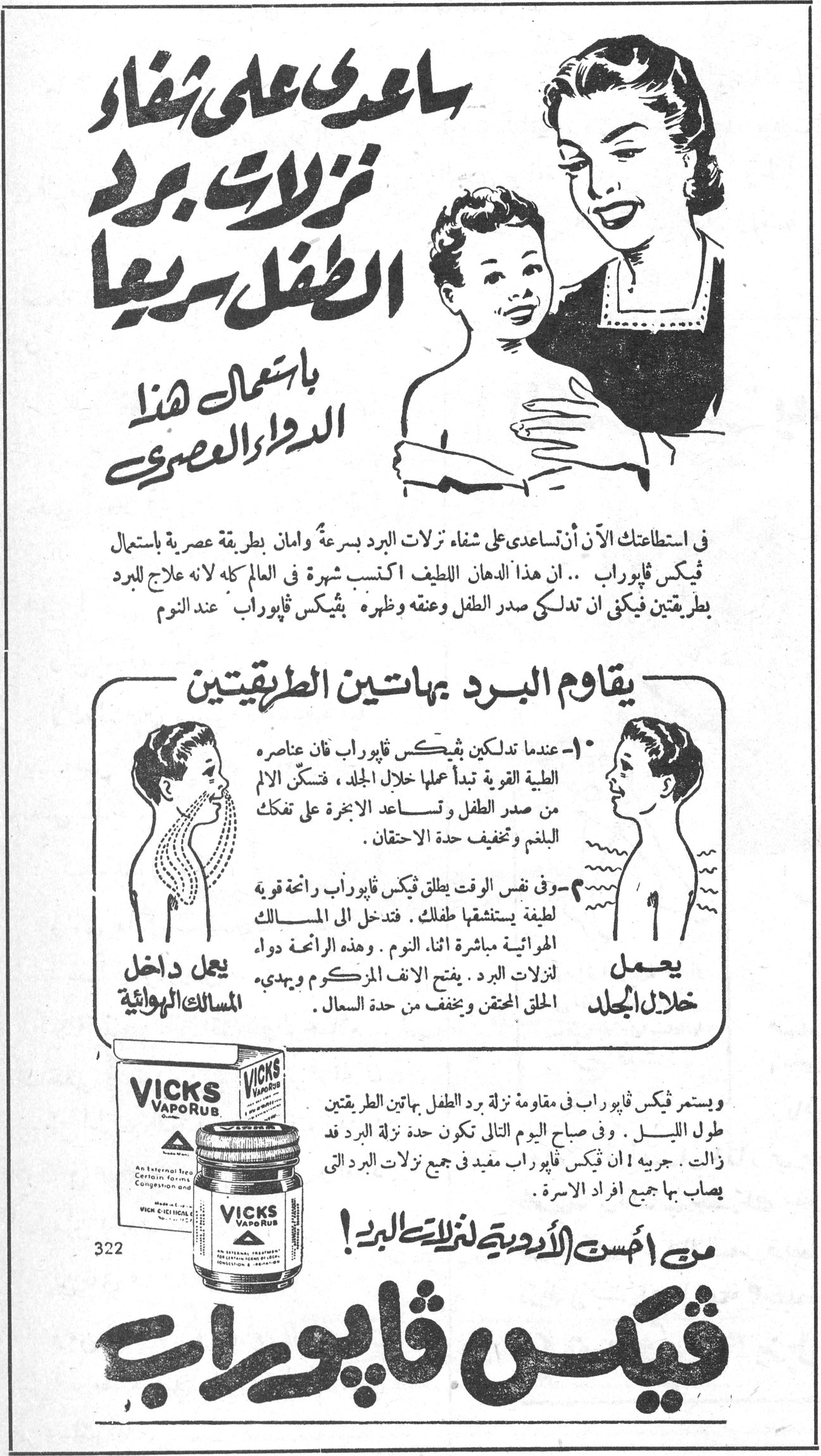 ساعدي على شفاء نزلات برد الطفل سريعاً باستعمال هذا الدواء العصري ساعدي على شفاء نزلات برد الطفل سريعاً باستعمال هذا الدواء العصري
في استطاعتك الآن أن تساعدي على شفاء نزلات البرد بسرعة وامان بطريقة عصرية باستعمال فيكس ڤاپوراب .. ان هذا الدهان اللطيف اكتسب شهرة في العالم كله لانه علاج للبرد بطريقتين فيكفي ان تدلكي صدر الطفل وعنقه وظهره . فيكس ڤاپوراب عند النوم
يقاوم البرد بهاتين الطريقتين
١- عندما تدلكين فيكس ڤاپوراب فان عناصره الطبية القوية تبدأ عملها خلال الجلد ، فتسكن الألم من صدر الطفل وتساعد الابخرة على تفكك البلغم وتخفيف حدة الاحتقان .
٢- وفي نفس الوقت يطلق فيكس ڤاپوراب رائحة قوية لطيفة يستنشقها طفلك . فتدخل الى المسالك الهوائية مباشرة اثناء النوم . وهذه الرائحة دواء لنزلات البرد . يفتح الانف المزكوم ويهدىء الحلق المحتقن ويخفف من حدة السعال .
يعمل داخل المسالك الهوائية
يعمل خلال الجلد
VICKS VapoRub
ويستمر فيكس ڤاپوراب في مقاومة نزلة برد الطفل بهاتين الطريقتين طول الليل . وفي صباح اليوم التالي تكون حدة نزلة البرد قد زالت . جربيه : ان فيكس ڤاپوراب مفيد في جميع نزلات البرد التي يصاب بها جميع افراد الاسرة .
من اهم الأدوية لنزلات البرد !
فيكس ڤاپوراب
